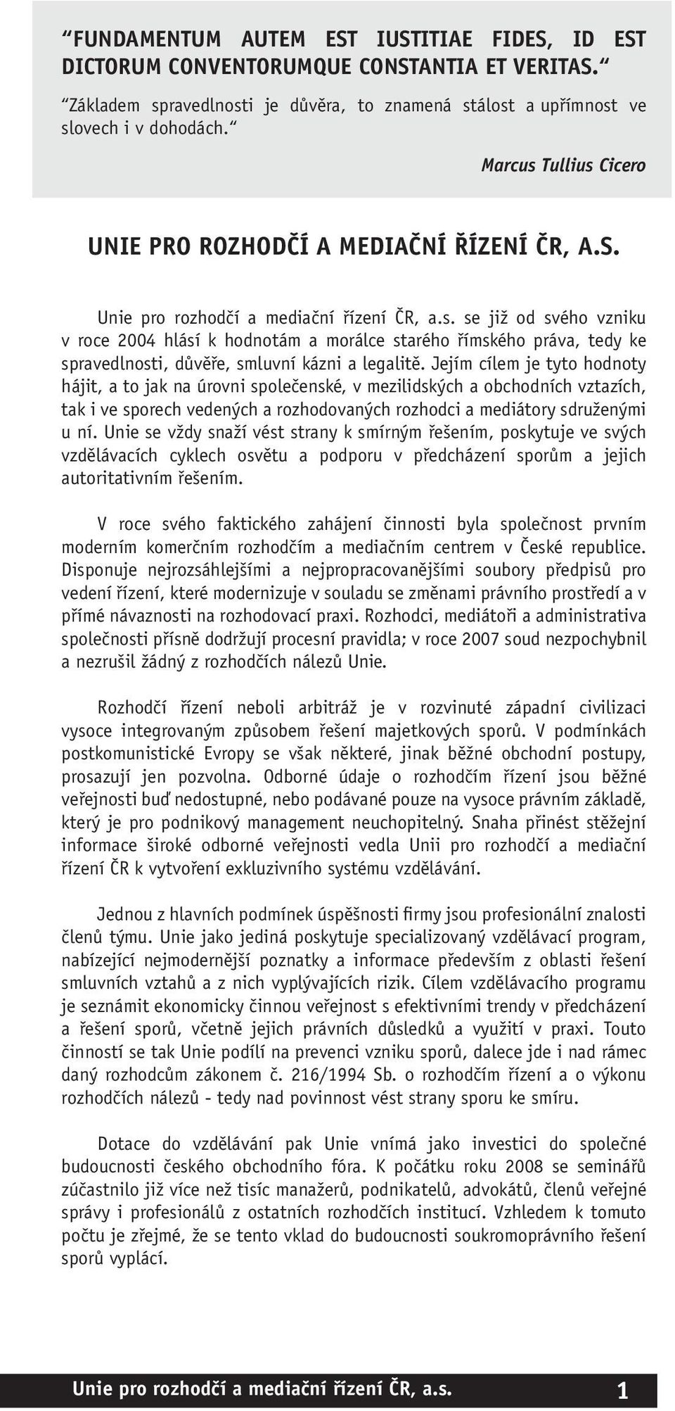 Jejím cílem je tyto hodnoty hájit, a to jak na úrovni společenské, v mezilidských a obchodních vztazích, tak i ve sporech vedených a rozhodovaných rozhodci a mediátory sdruženými u ní.