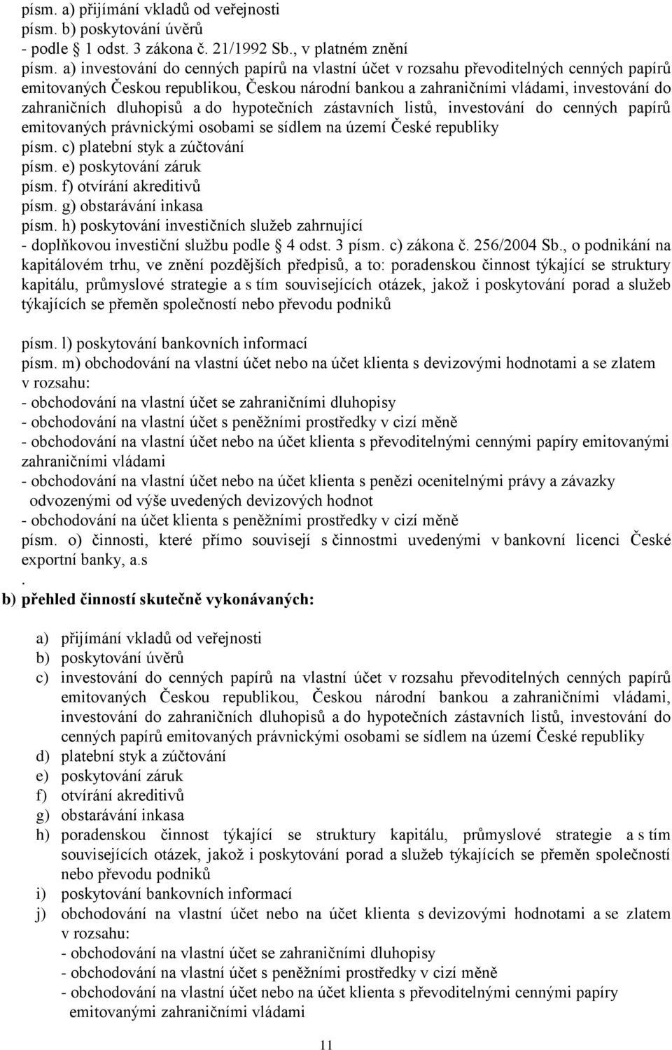 dluhopisů a do hypotečních zástavních listů, investování do cenných papírů emitovaných právnickými osobami se sídlem na území České republiky písm. c) platební styk a zúčtování písm.