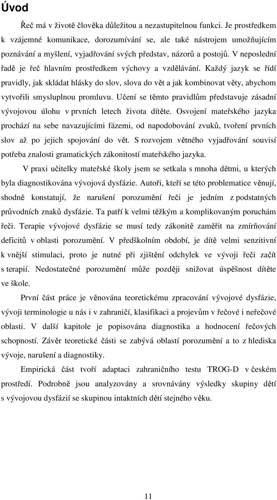 V neposlední řadě je řeč hlavním prostředkem výchovy a vzdělávání. Každý jazyk se řídí pravidly, jak skládat hlásky do slov, slova do vět a jak kombinovat věty, abychom vytvořili smysluplnou promluvu.