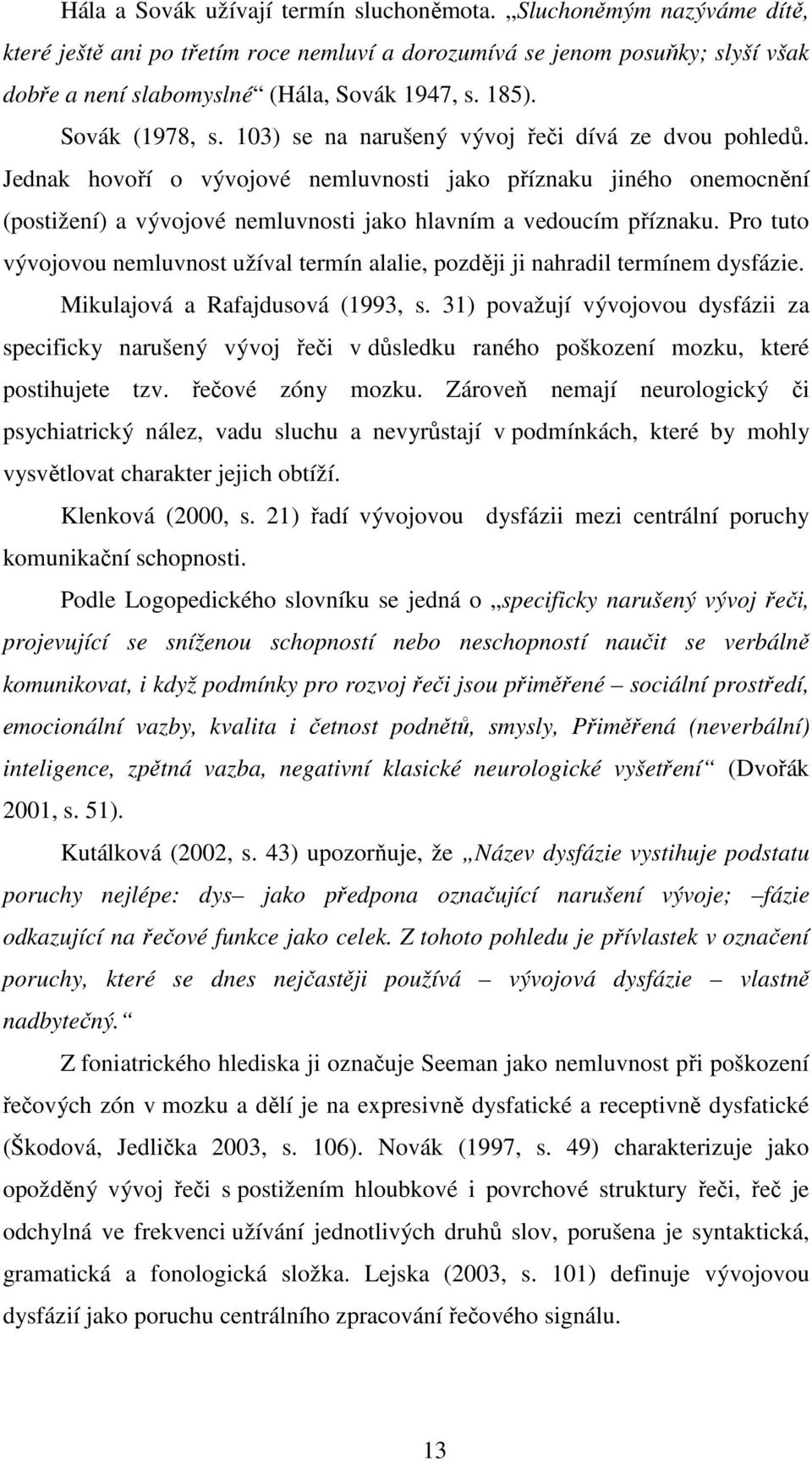 Jednak hovoří o vývojové nemluvnosti jako příznaku jiného onemocnění (postižení) a vývojové nemluvnosti jako hlavním a vedoucím příznaku.