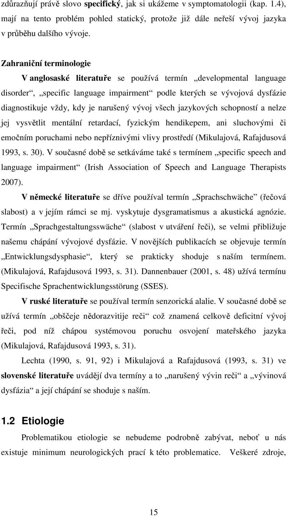 vývoj všech jazykových schopností a nelze jej vysvětlit mentální retardací, fyzickým hendikepem, ani sluchovými či emočním poruchami nebo nepříznivými vlivy prostředí (Mikulajová, Rafajdusová 1993, s.