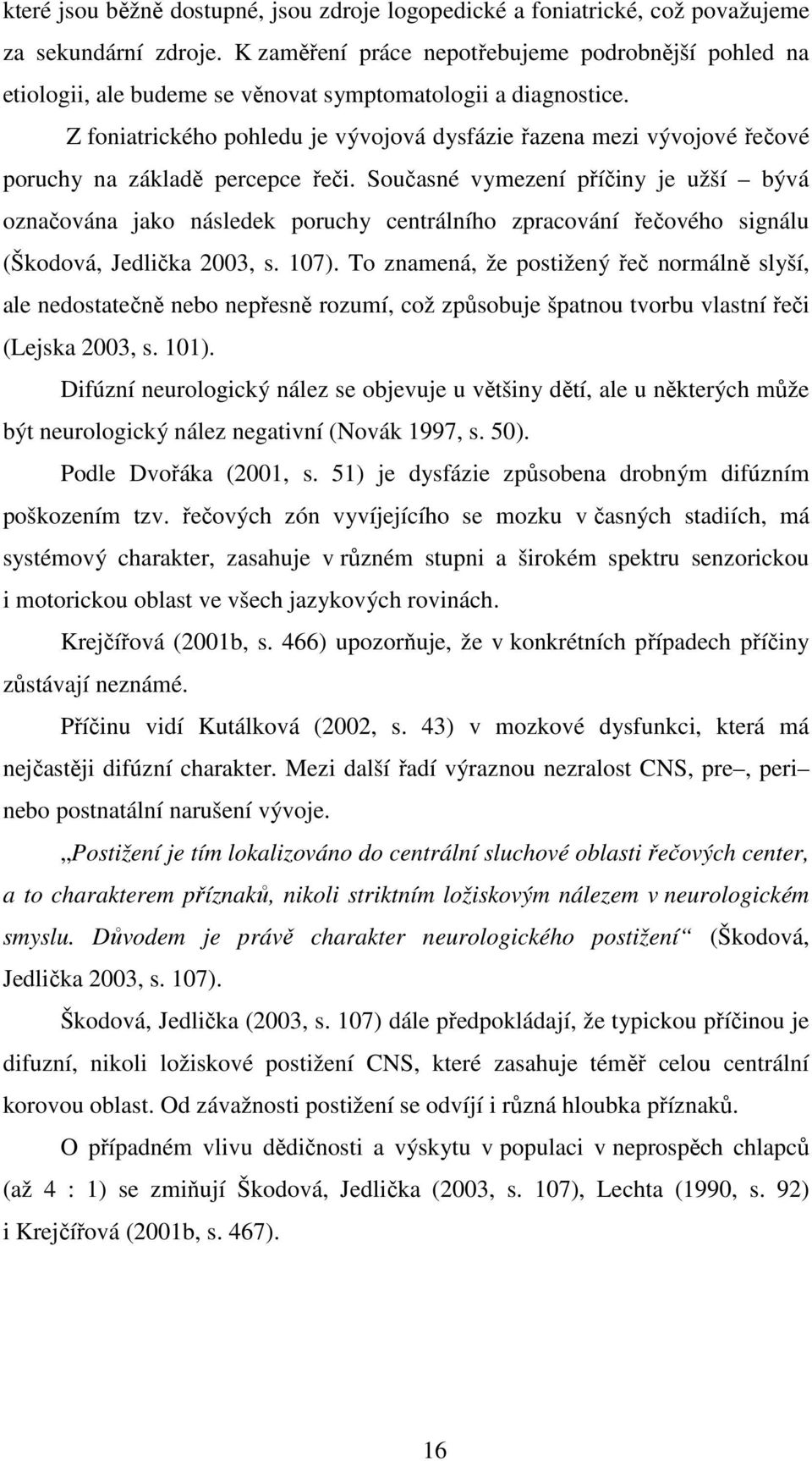 Z foniatrického pohledu je vývojová dysfázie řazena mezi vývojové řečové poruchy na základě percepce řeči.