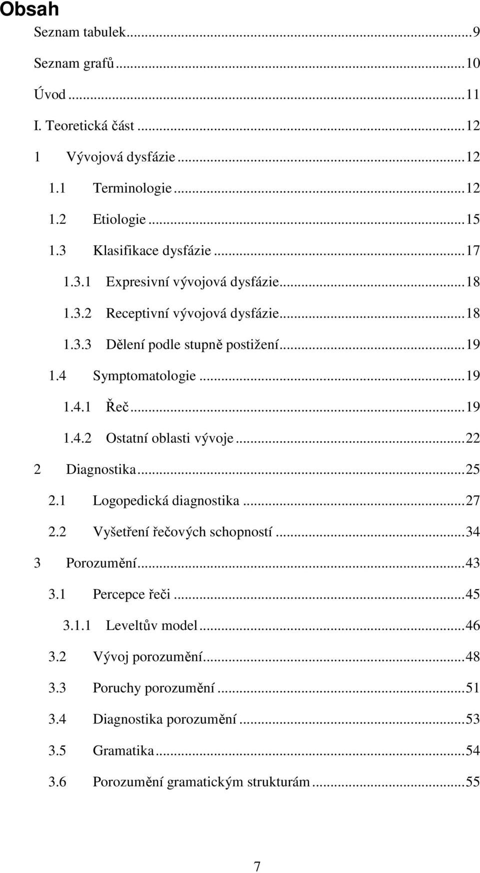 .. 22 2 Diagnostika... 25 2.1 Logopedická diagnostika... 27 2.2 Vyšetření řečových schopností... 34 3 Porozumění... 43 3.1 Percepce řeči... 45 3.1.1 Leveltův model... 46 3.