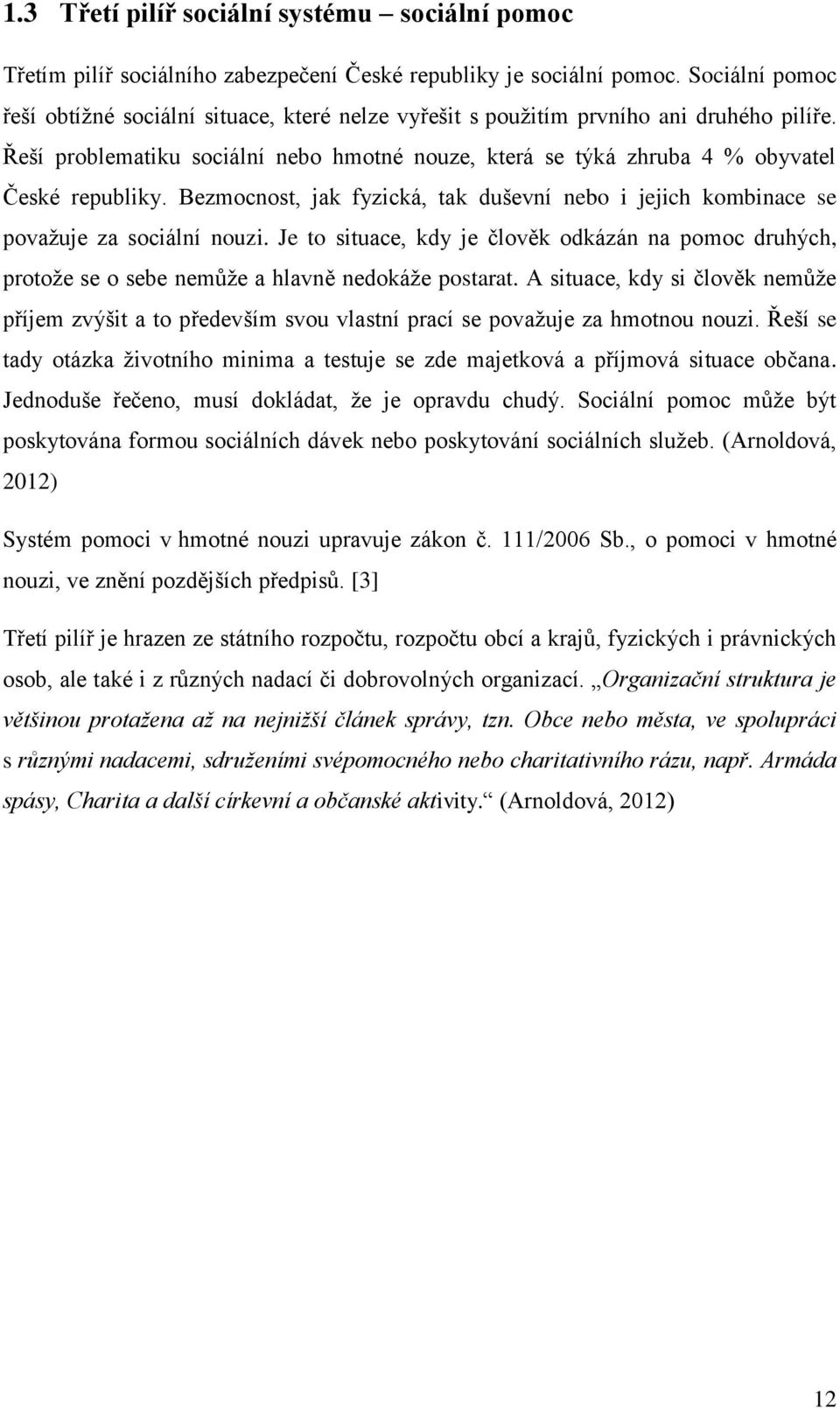 Řeší problematiku sociální nebo hmotné nouze, která se týká zhruba 4 % obyvatel České republiky. Bezmocnost, jak fyzická, tak duševní nebo i jejich kombinace se považuje za sociální nouzi.