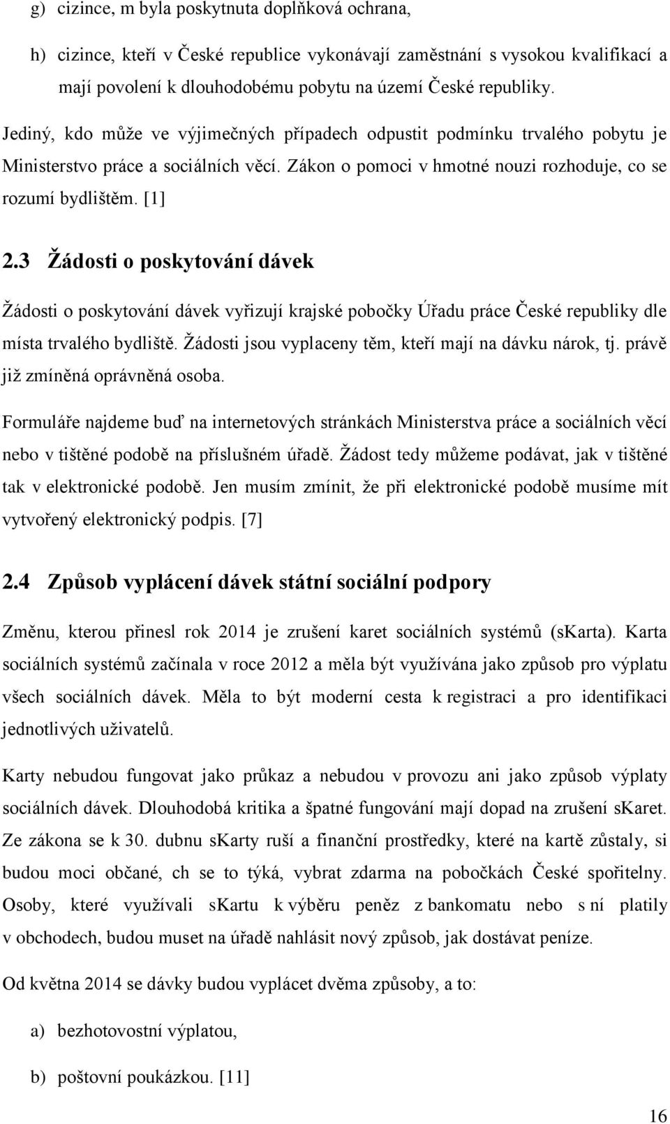 3 Žádosti o poskytování dávek Žádosti o poskytování dávek vyřizují krajské pobočky Úřadu práce České republiky dle místa trvalého bydliště. Žádosti jsou vyplaceny těm, kteří mají na dávku nárok, tj.