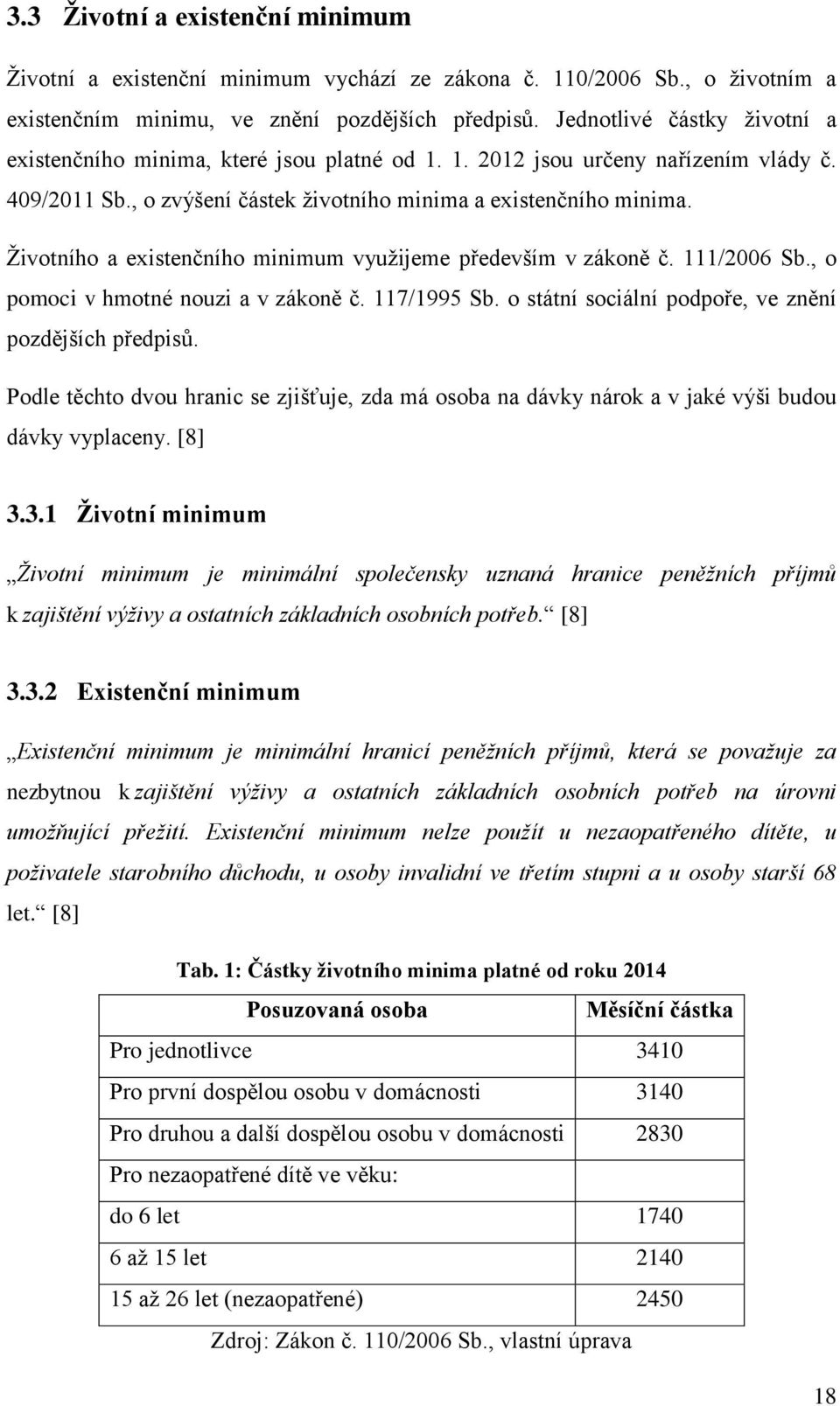 Životního a existenčního minimum využijeme především v zákoně č. 111/2006 Sb., o pomoci v hmotné nouzi a v zákoně č. 117/1995 Sb. o státní sociální podpoře, ve znění pozdějších předpisů.