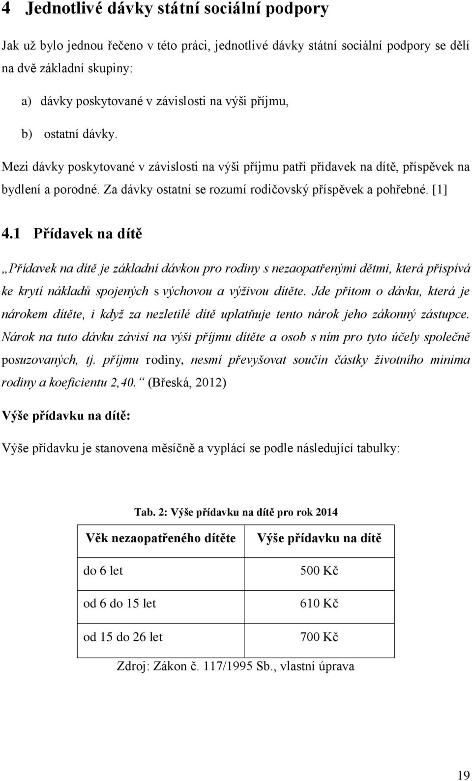 1 Přídavek na dítě Přídavek na dítě je základní dávkou pro rodiny s nezaopatřenými dětmi, která přispívá ke krytí nákladů spojených s výchovou a výživou dítěte.