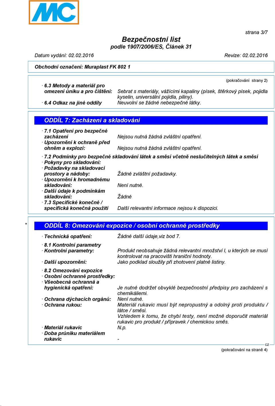 Upozornění k hromadnému skladování: Není nutné. Další údaje k podmínkám skladování: Žádné 7.3 Specifické konečné / specifická konečná použití Další relevantní informace nejsou k dispozici.