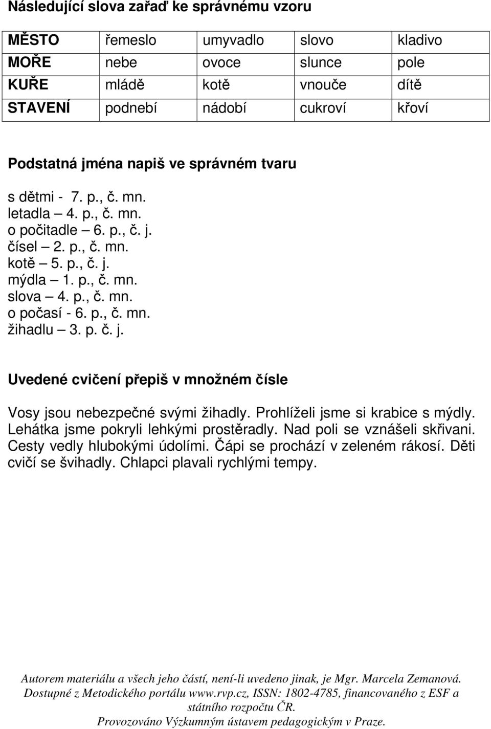 p., č. mn. o počasí - 6. p., č. mn. žihadlu 3. p. č. j. Uvedené cvičení přepiš v množném čísle Vosy jsou nebezpečné svými žihadly. Prohlíželi jsme si krabice s mýdly.