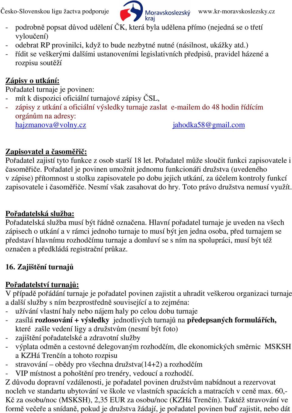 - zápisy z utkání a oficiální výsledky turnaje zaslat e-mailem do 48 hodin řídícím orgánům na adresy: hajzmanova@volny.cz jahodka58@gmail.