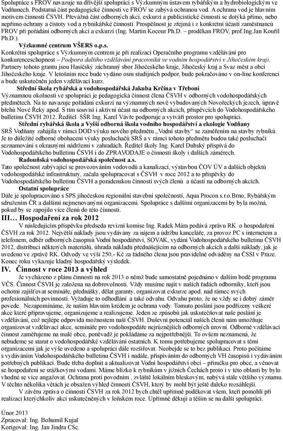 Prospěšnost je zřejmá i z konkrétní účasti zaměstnanců FROV při pořádání odborných akcí a exkurzí (Ing. Martin Kocour Ph.D. proděkan FROV, prof.ing.jan Kouřil Ph.D.). Výzkumné centrum VŠERS o.p.s. Konkrétní spolupráce s Výzkumným centrem je při realizaci Operačního programu vzdělávání pro konkurenceschopnost Podpora dalšího vzdělávání pracovníků ve vodním hospodářství v Jihočeském kraji.