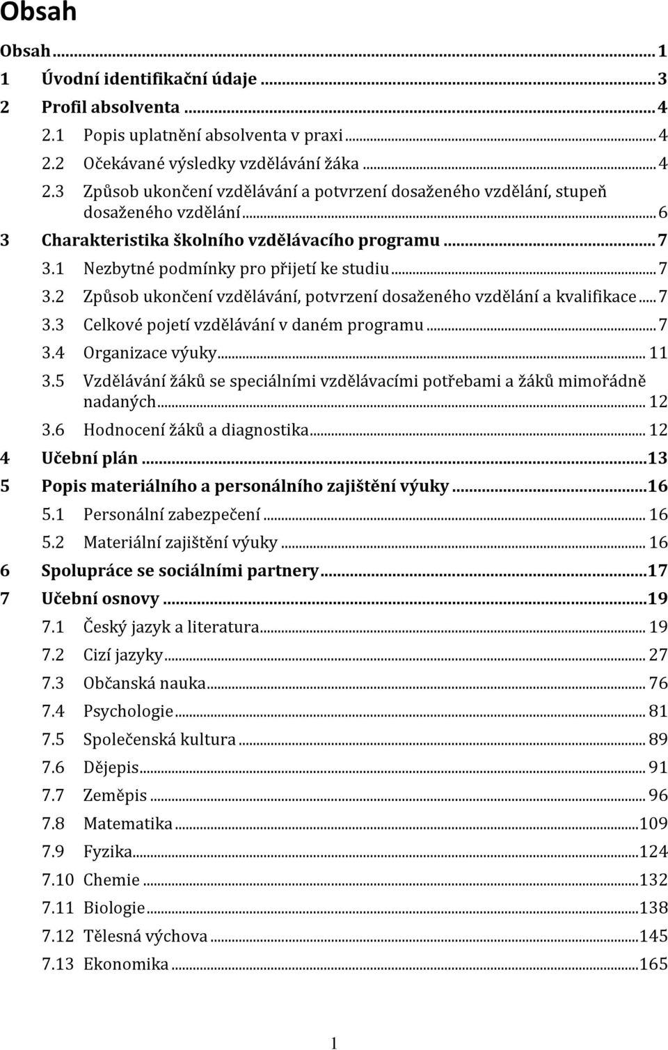 .. 7 3.4 Organizace výuky... 11 3.5 Vzdělávání žáků se speciálními vzdělávacími potřebami a žáků mimořádně nadaných... 12 3.6 Hodnocení žáků a diagnostika... 12 4 Učební plán.