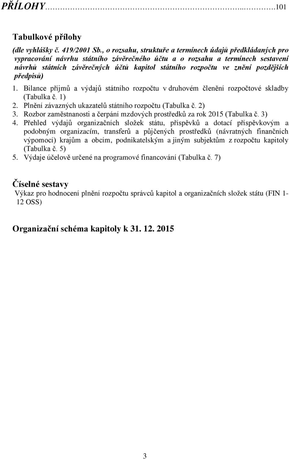 znění pozdějších předpisů) 1. Bilance příjmů a výdajů státního rozpočtu v druhovém členění rozpočtové skladby (Tabulka č. 1) 2. Plnění závazných ukazatelů státního rozpočtu (Tabulka č. 2) 3.