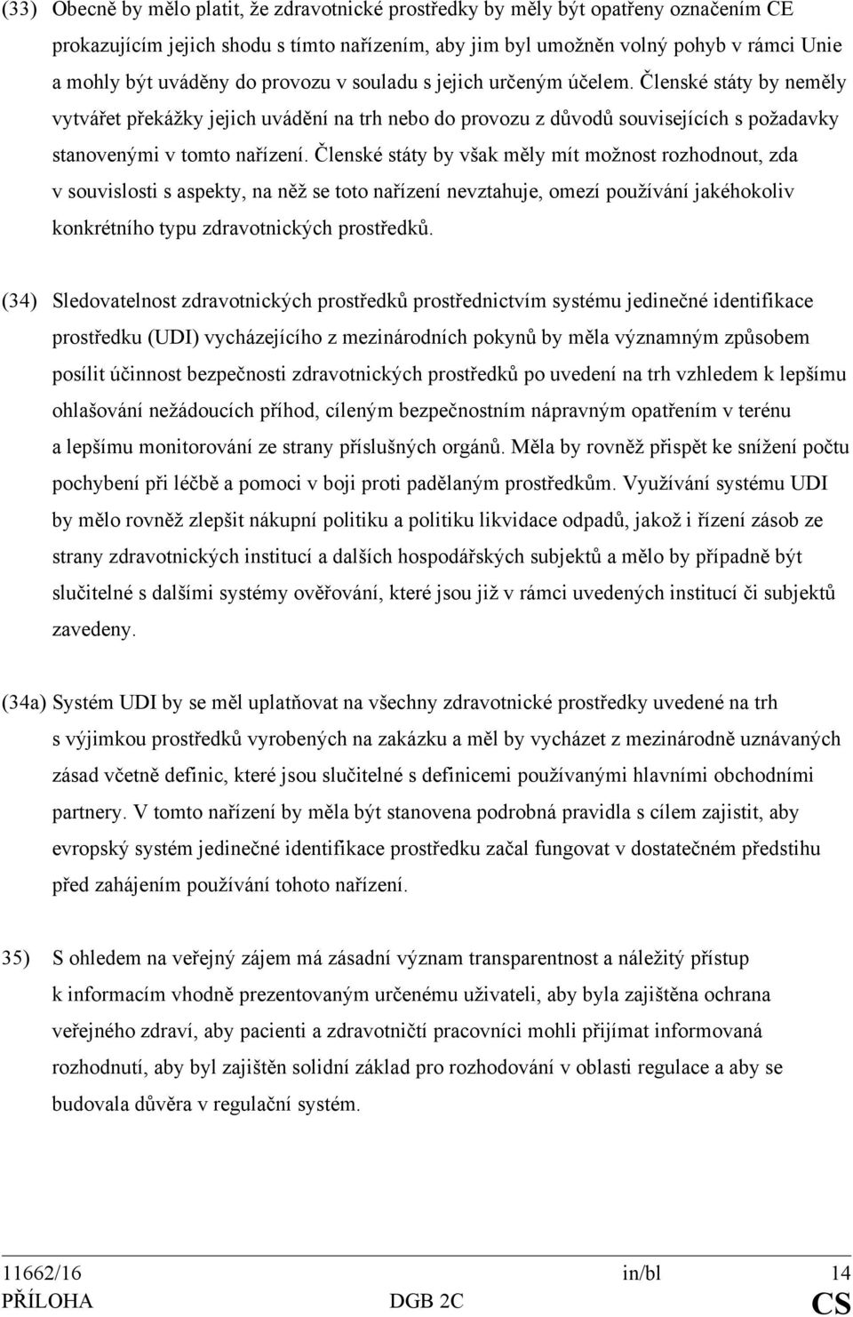 Členské státy by však měly mít možnost rozhodnout, zda v souvislosti s aspekty, na něž se toto nařízení nevztahuje, omezí používání jakéhokoliv konkrétního typu zdravotnických prostředků.