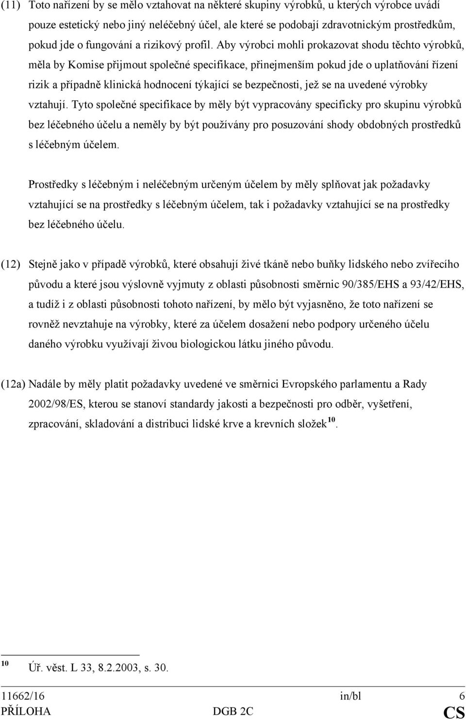 Aby výrobci mohli prokazovat shodu těchto výrobků, měla by Komise přijmout společné specifikace, přinejmenším pokud jde o uplatňování řízení rizik a případně klinická hodnocení týkající se