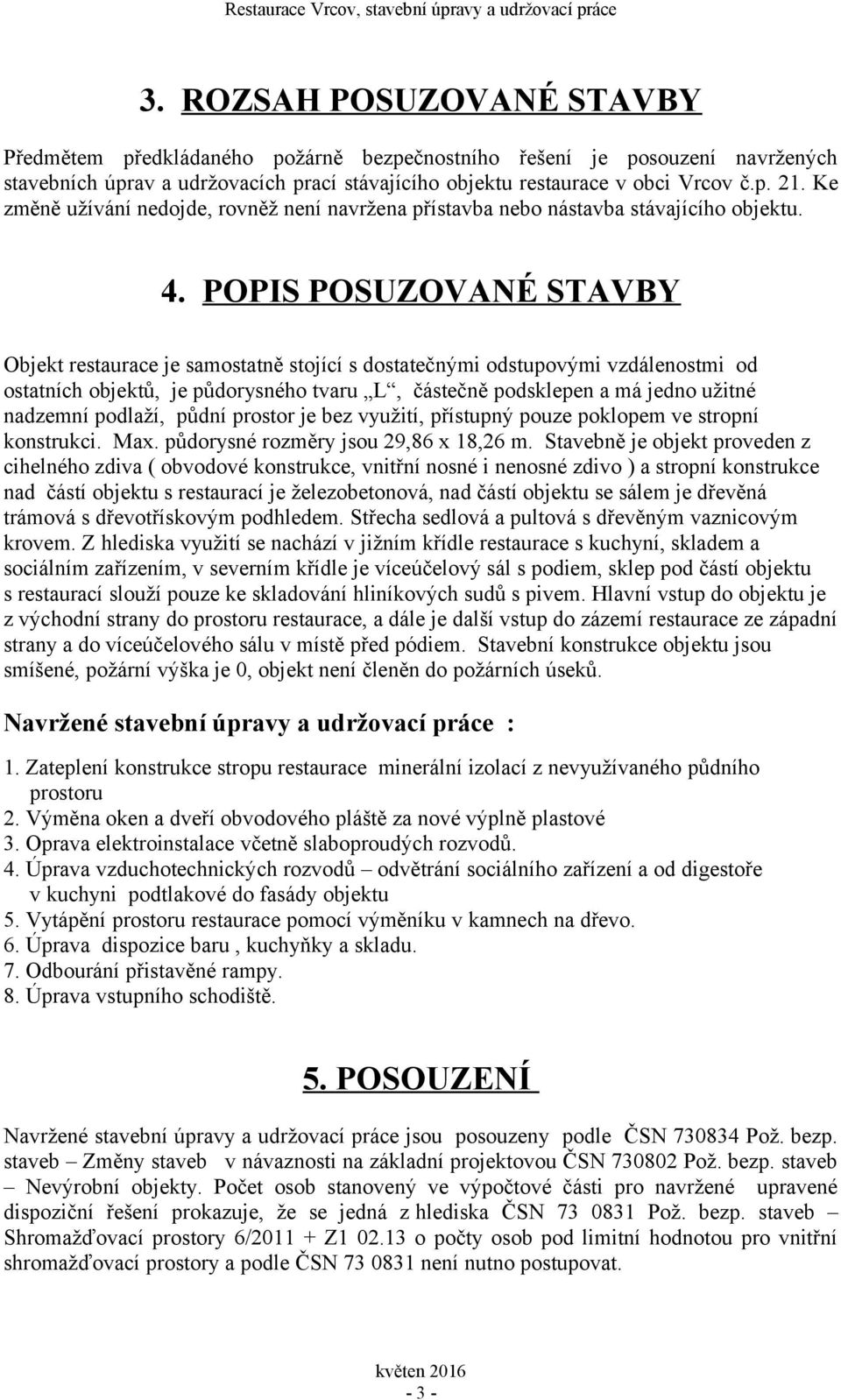 POPIS POSUZOVANÉ STAVBY Objekt restaurace je samostatně stojící s dostatečnými odstupovými vzdálenostmi od ostatních objektů, je půdorysného tvaru L, částečně podsklepen a má jedno užitné nadzemní