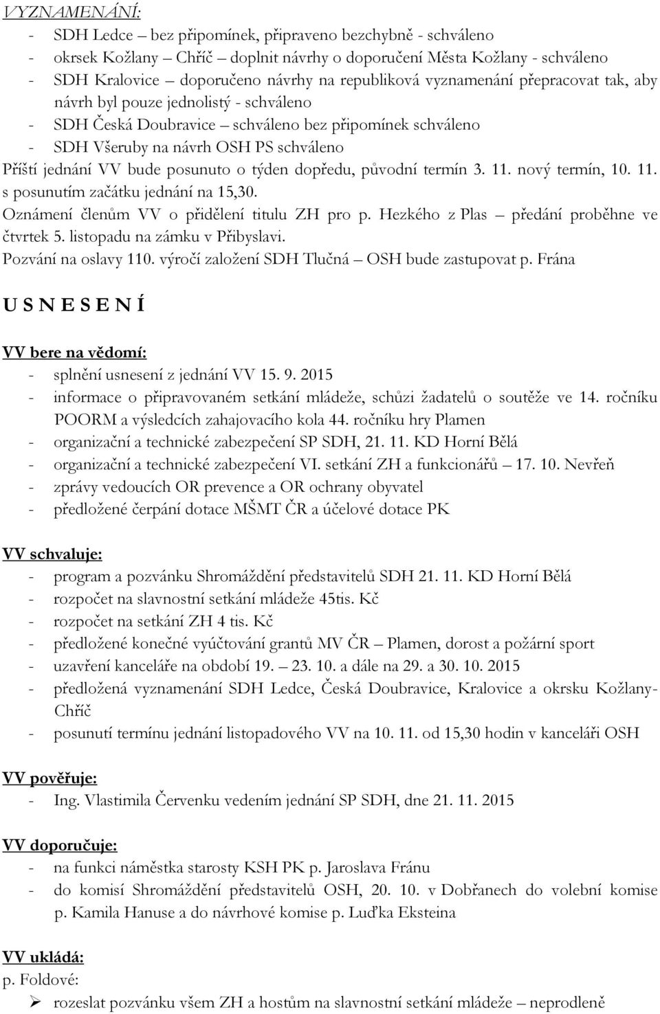 posunuto o týden dopředu, původní termín 3. 11. nový termín, 10. 11. s posunutím začátku jednání na 15,30. Oznámení členům VV o přidělení titulu ZH pro p. Hezkého z Plas předání proběhne ve čtvrtek 5.