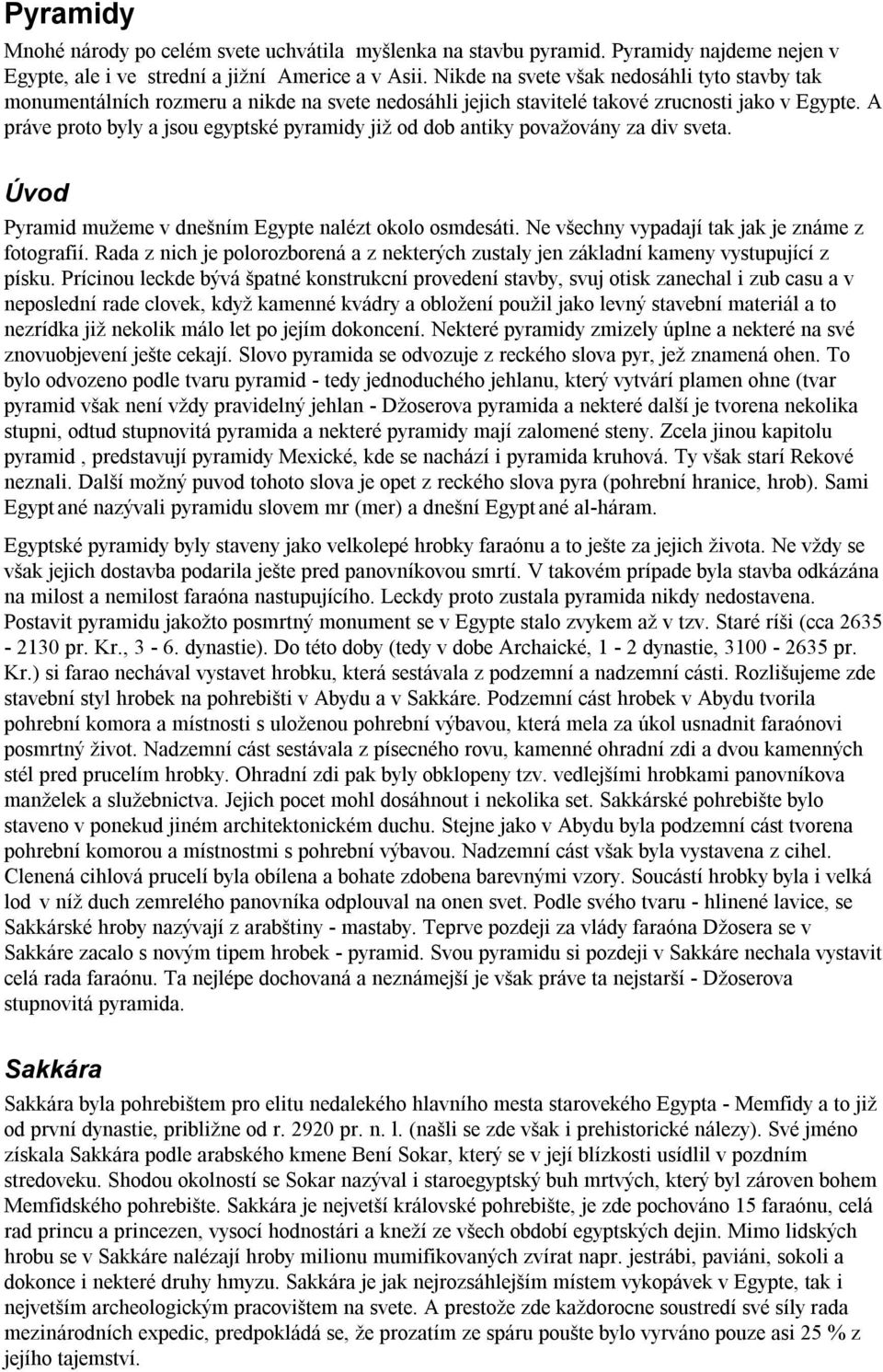 A práve proto byly a jsou egyptské pyramidy již od dob antiky považovány za div sveta. Úvod Pyramid mužeme v dnešním Egypte nalézt okolo osmdesáti. Ne všechny vypadají tak jak je známe z fotografií.