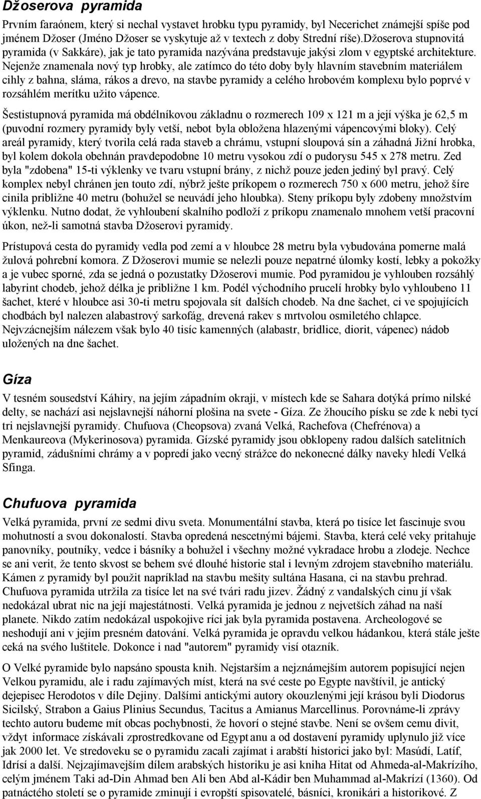 Nejenže znamenala nový typ hrobky, ale zatímco do této doby byly hlavním stavebním materiálem cihly z bahna, sláma, rákos a drevo, na stavbe pyramidy a celého hrobovém komplexu bylo poprvé v