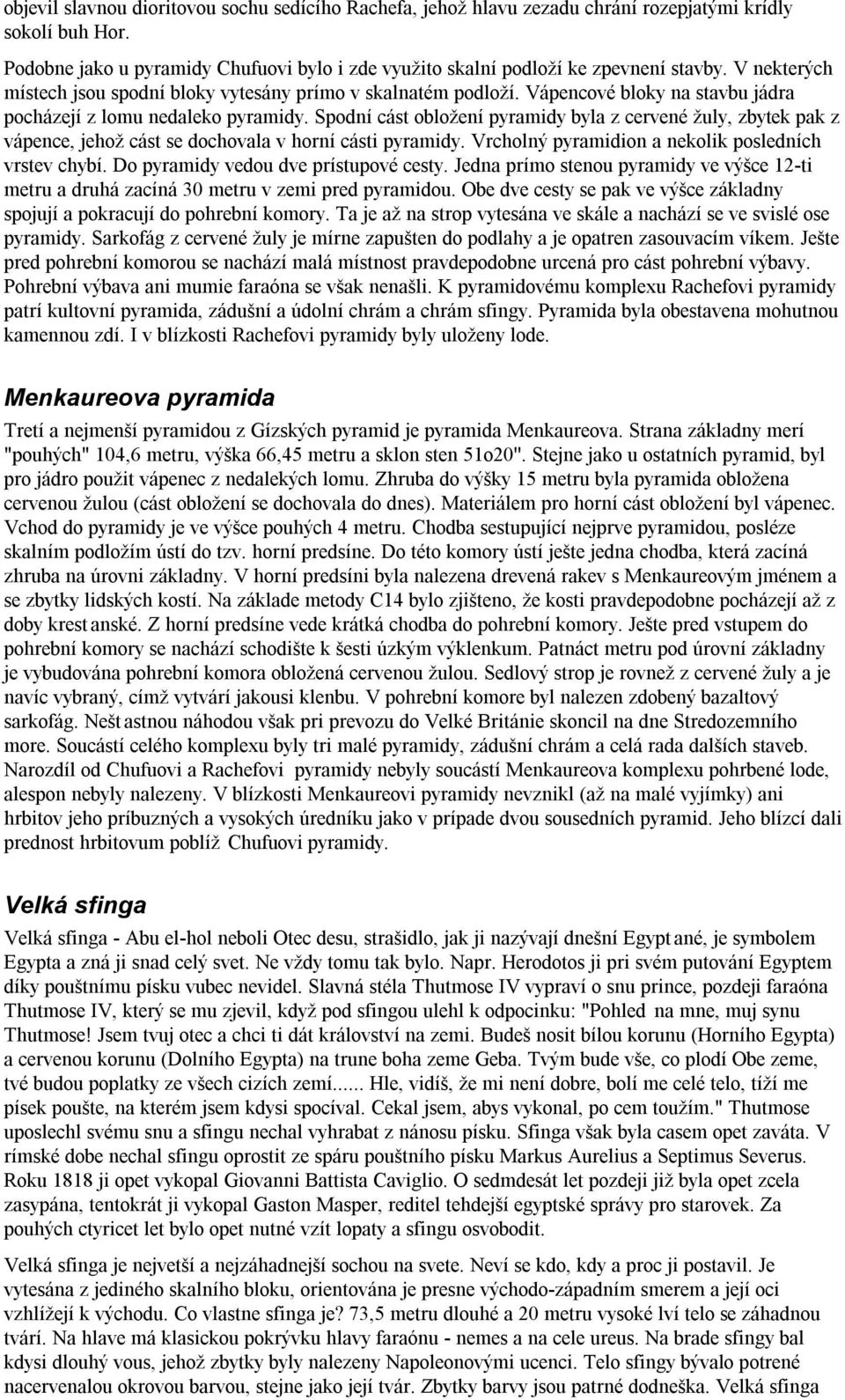 Spodní cást obložení pyramidy byla z cervené žuly, zbytek pak z vápence, jehož cást se dochovala v horní cásti pyramidy. Vrcholný pyramidion a nekolik posledních vrstev chybí.