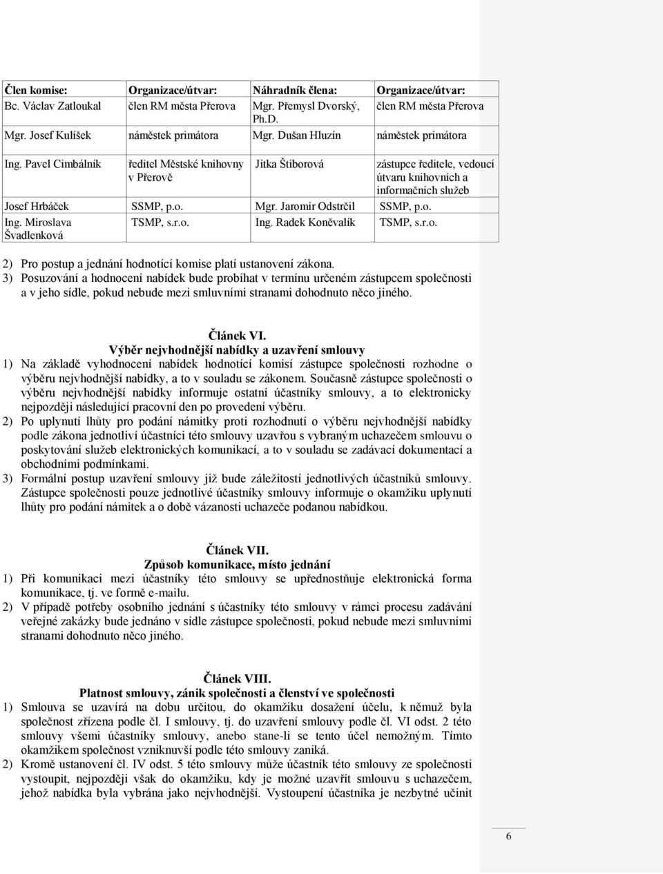 Jaromír Odstrčil SSMP, p.o. Ing. Miroslava TSMP, s.r.o. Ing. Radek Koněvalík TSMP, s.r.o. Švadlenková 2) Pro postup a jednání hodnotící komise platí ustanovení zákona.