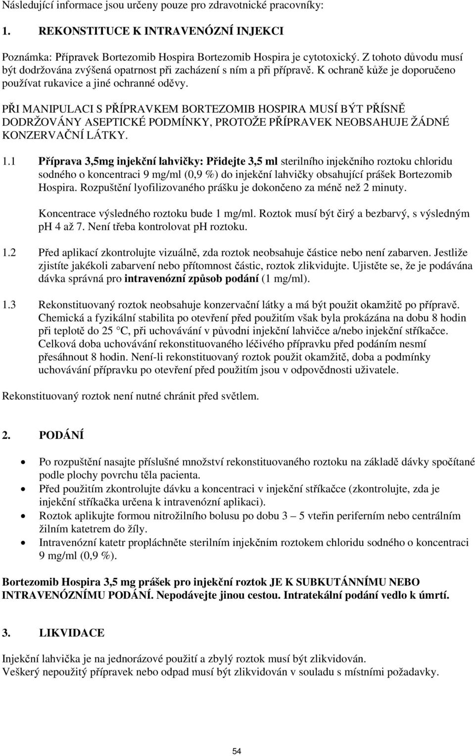 PŘI MANIPULACI S PŘÍPRAVKEM BORTEZOMIB HOSPIRA MUSÍ BÝT PŘÍSNĚ DODRŽOVÁNY ASEPTICKÉ PODMÍNKY, PROTOŽE PŘÍPRAVEK NEOBSAHUJE ŽÁDNÉ KONZERVAČNÍ LÁTKY. 1.