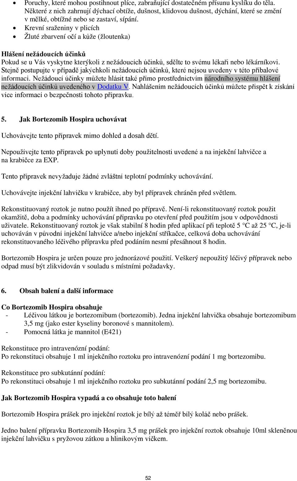 Krevní sraženiny v plicích Žluté zbarvení očí a kůže (žloutenka) Hlášení nežádoucích účinků Pokud se u Vás vyskytne kterýkoli z nežádoucích účinků, sdělte to svému lékaři nebo lékárníkovi.