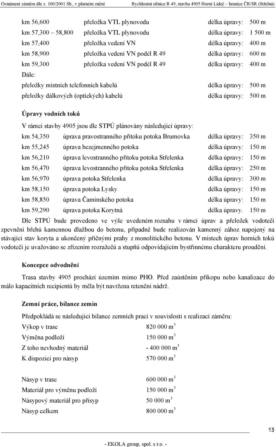 500 m Úpravy vodních toků V rámci stavby 4905 jsou dle STPÚ plánovány následující úpravy: km 54,350 úprava pravostranného přítoku potoka Brumovka délka úpravy: 350 m km 55,245 úprava bezejmenného