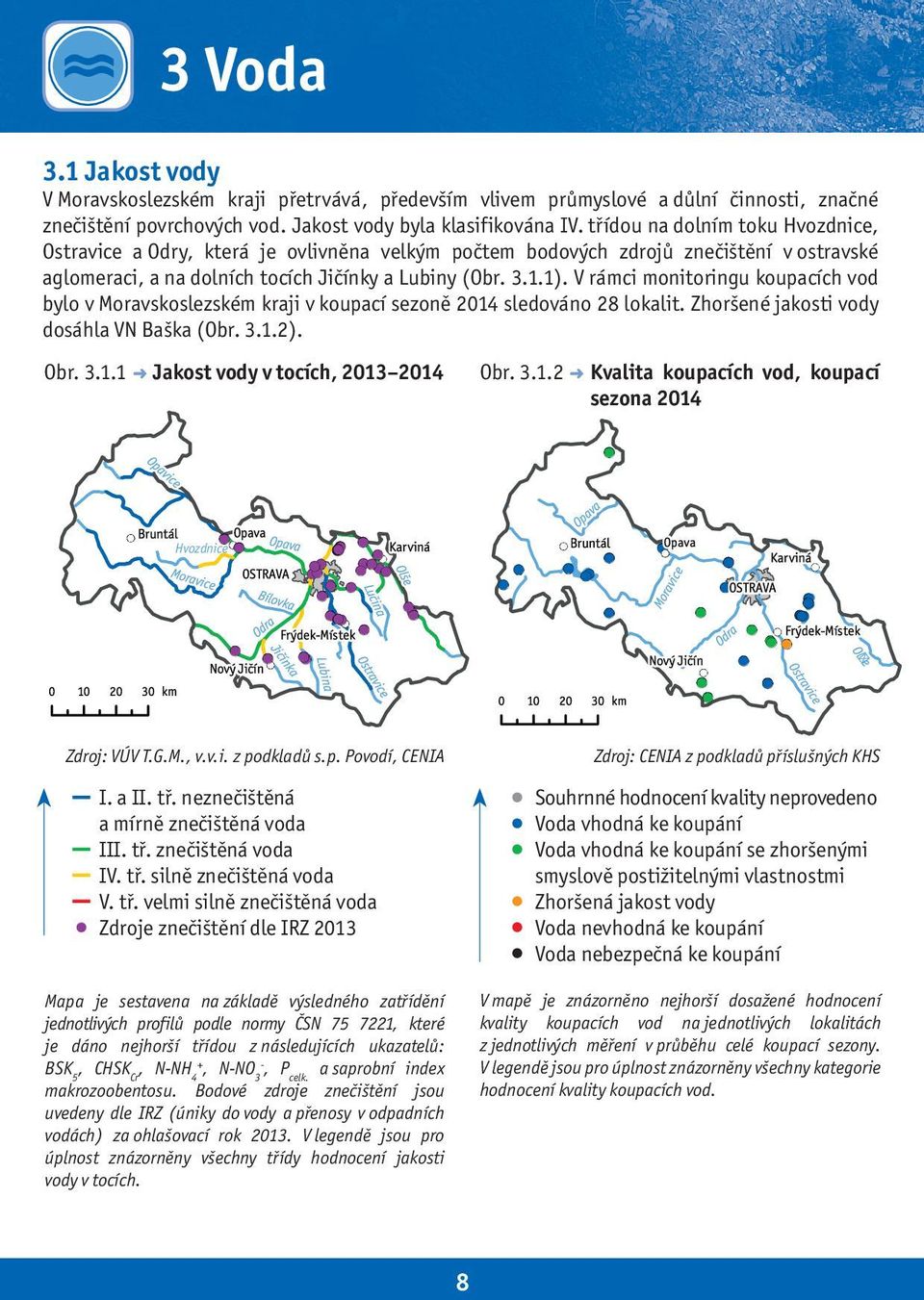 V rámci monitoringu koupacích vod bylo v Moravskoslezském kraji v koupací sezoně 214 sledováno 28 lokalit. Zhoršené jakosti vody dosáhla VN Baška (Obr. 3.1.2). Obr. 3.1.1 Jakost vody v tocích, 213 214 Obr.