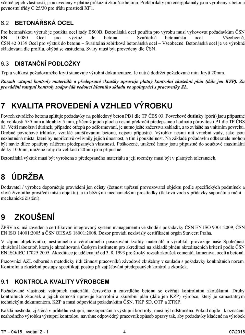 Betonářská ocel použita pro výrobu musí vyhovovat požadavkům ČSN EN 10080 Ocel pro výztuž do betonu Svařitelná betonářská ocel Všeobecně, ČSN 42 0139 Ocel pro výztuž do betonu Svařitelná žebírková