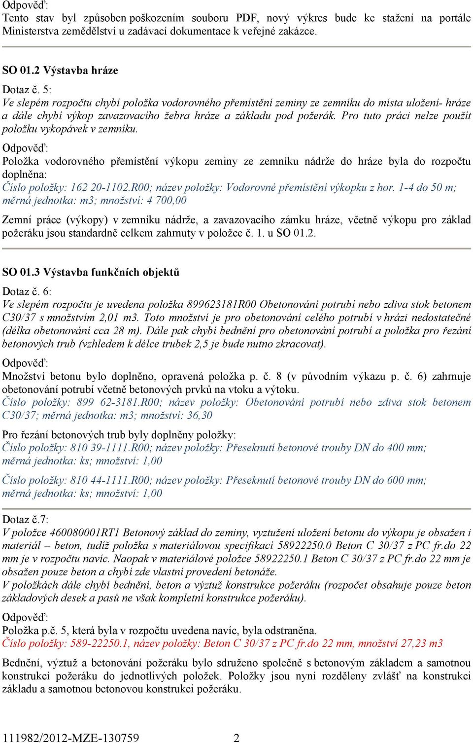 Pro tuto práci nelze použít položku vykopávek v zemníku. Položka vodorovného přemístění výkopu zeminy ze zemníku nádrže do hráze byla do rozpočtu doplněna: Číslo položky: 162 20-1102.