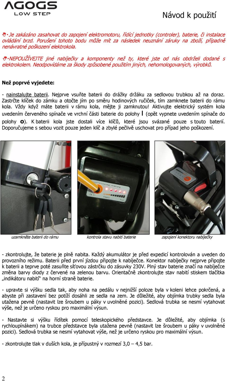 NEPOUŢÍVEJTE jiné nabíječky a komponenty neţ ty, které jste od nás obdrţeli dodané s elektrokolem. Neodpovídáme za škody způsobené pouţitím jiných, nehomologovaných, výrobků.