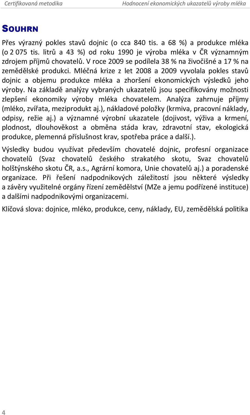 Mléčná krize z let 2008 a 2009 vyvolala pokles stavů dojnic a objemu produkce mléka a zhoršení ekonomických výsledků jeho výroby.