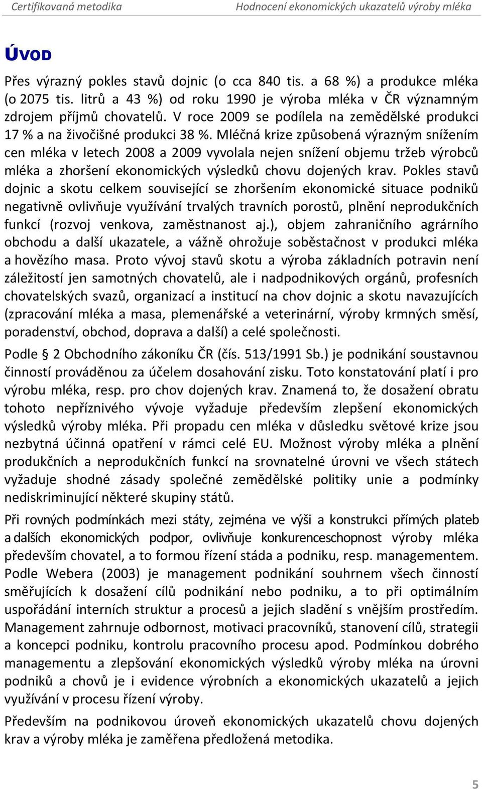 Mléčná krize způsobená výrazným snížením cen mléka v letech 2008 a 2009 vyvolala nejen snížení objemu tržeb výrobců mléka a zhoršení ekonomických výsledků chovu dojených krav.