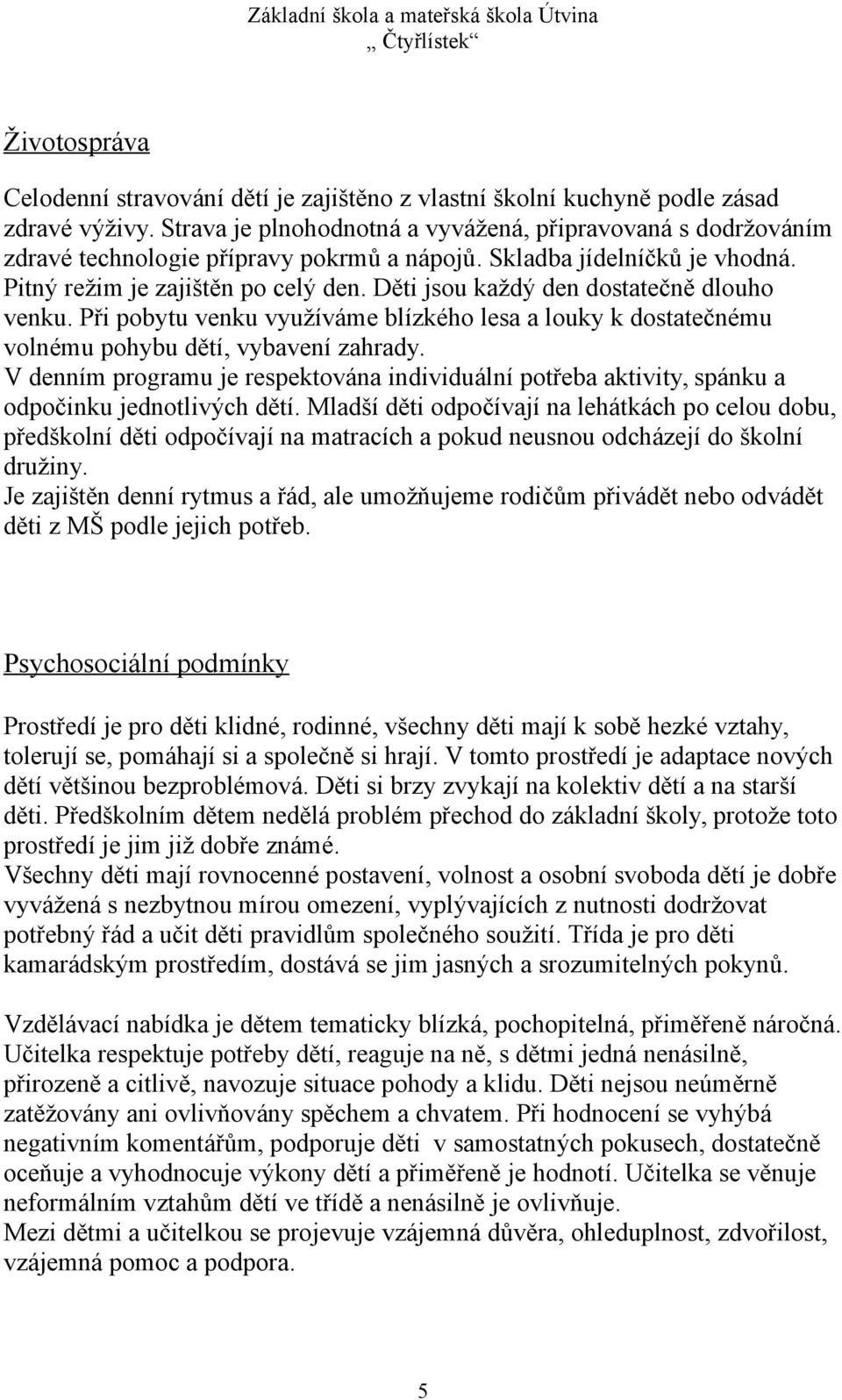 Děti jsou každý den dostatečně dlouho venku. Při pobytu venku využíváme blízkého lesa a louky k dostatečnému volnému pohybu dětí, vybavení zahrady.