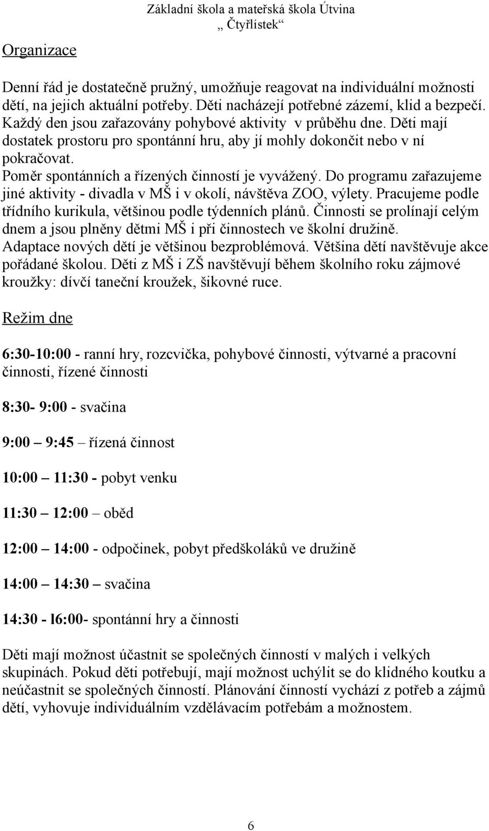 Poměr spontánních a řízených činností je vyvážený. Do programu zařazujeme jiné aktivity - divadla v MŠ i v okolí, návštěva ZOO, výlety.