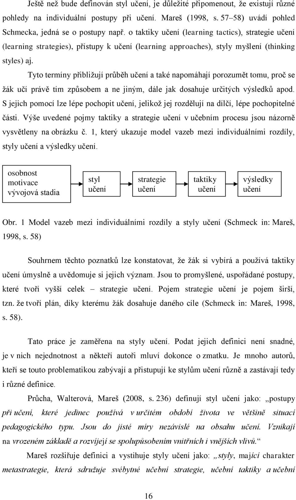 Tyto termíny přibliţují průběh učení a také napomáhají porozumět tomu, proč se ţák učí právě tím způsobem a ne jiným, dále jak dosahuje určitých výsledků apod.