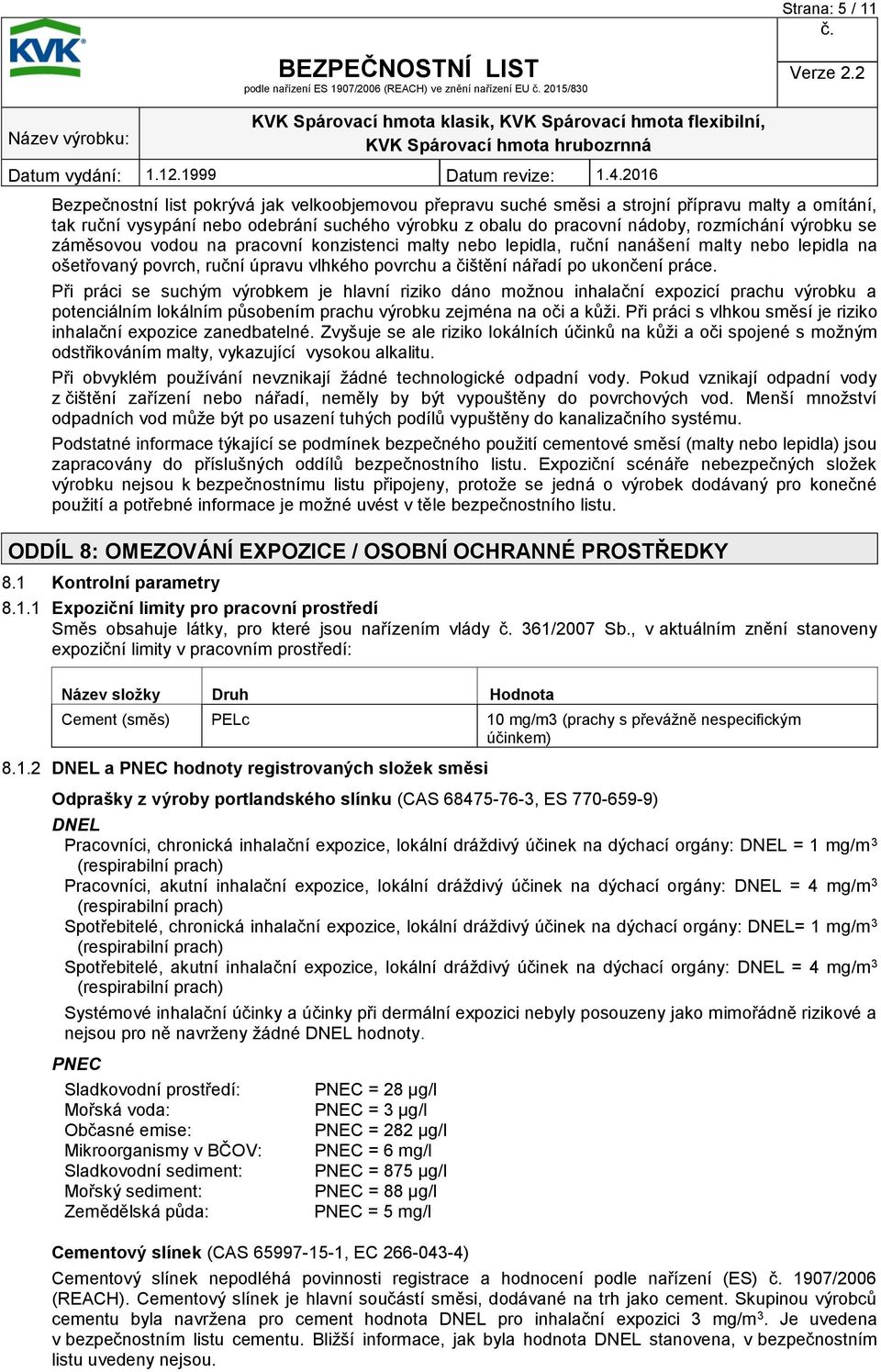 práce. Při práci se suchým výrobkem je hlavní riziko dáno možnou inhalační expozicí prachu výrobku a potenciálním lokálním působením prachu výrobku zejména na oči a kůži.