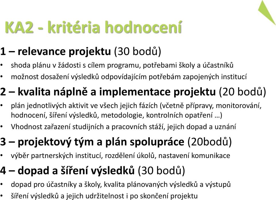 kontrolních opatření ) Vhodnost zařazení studijních a pracovních stáží, jejich dopad a uznání 3 projektový tým a plán spolupráce (20bodů) výběr partnerských institucí, rozdělení úkolů,