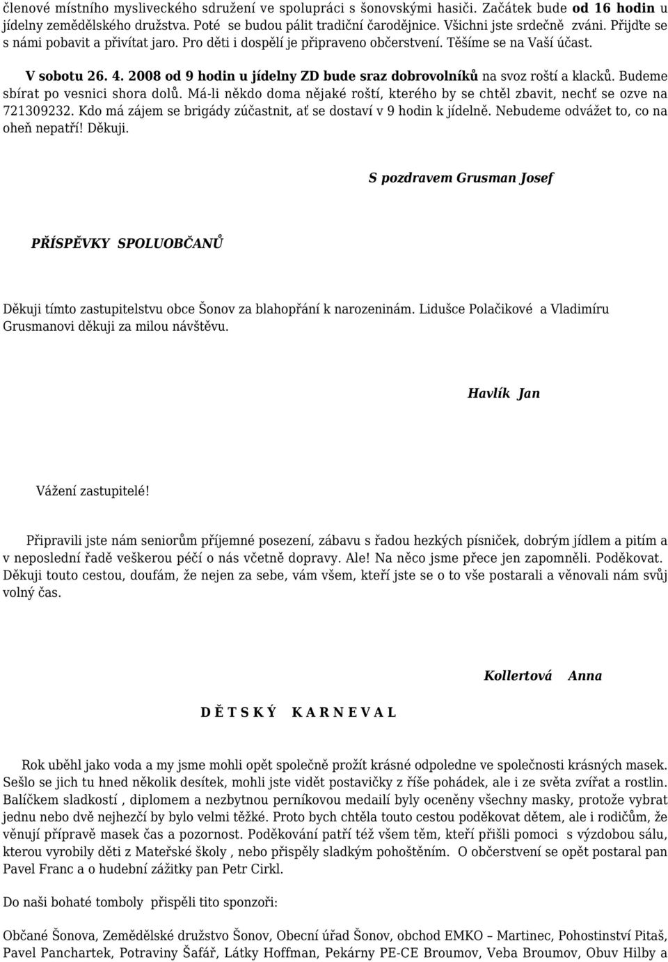 2008 od 9 hodin u jídelny ZD bude sraz dobrovolníků na svoz roští a klacků. Budeme sbírat po vesnici shora dolů. Má-li někdo doma nějaké roští, kterého by se chtěl zbavit, nechť se ozve na 721309232.