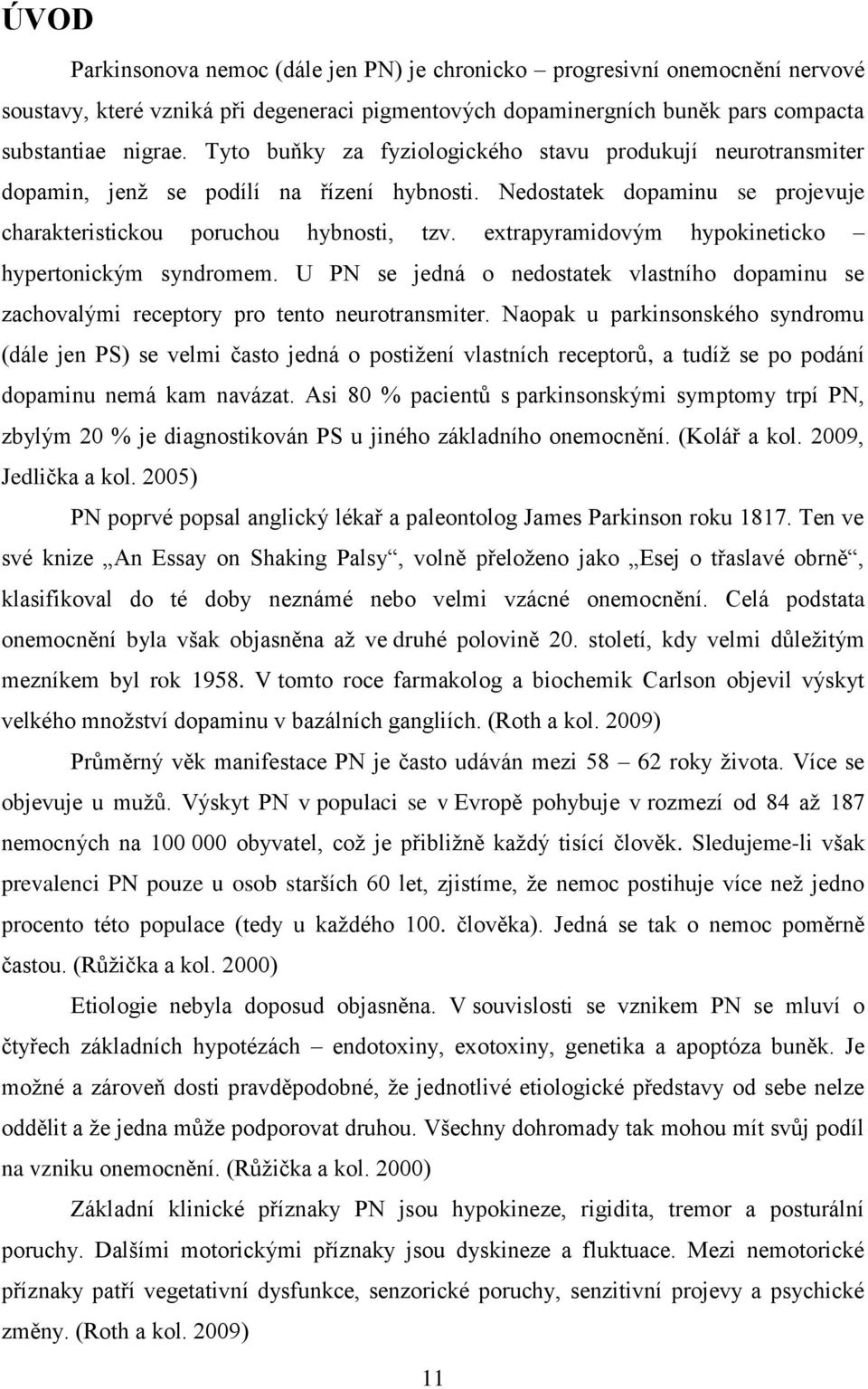 extrapyramidovým hypokineticko hypertonickým syndromem. U PN se jedná o nedostatek vlastního dopaminu se zachovalými receptory pro tento neurotransmiter.