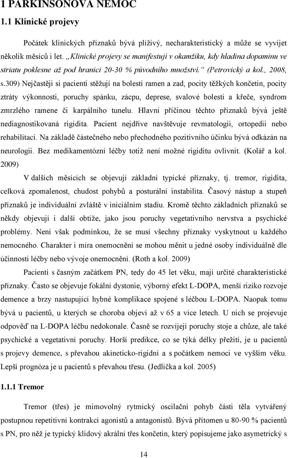 309) Nejčastěji si pacienti stěžují na bolesti ramen a zad, pocity těžkých končetin, pocity ztráty výkonnosti, poruchy spánku, zácpu, deprese, svalové bolesti a křeče, syndrom zmrzlého ramene či