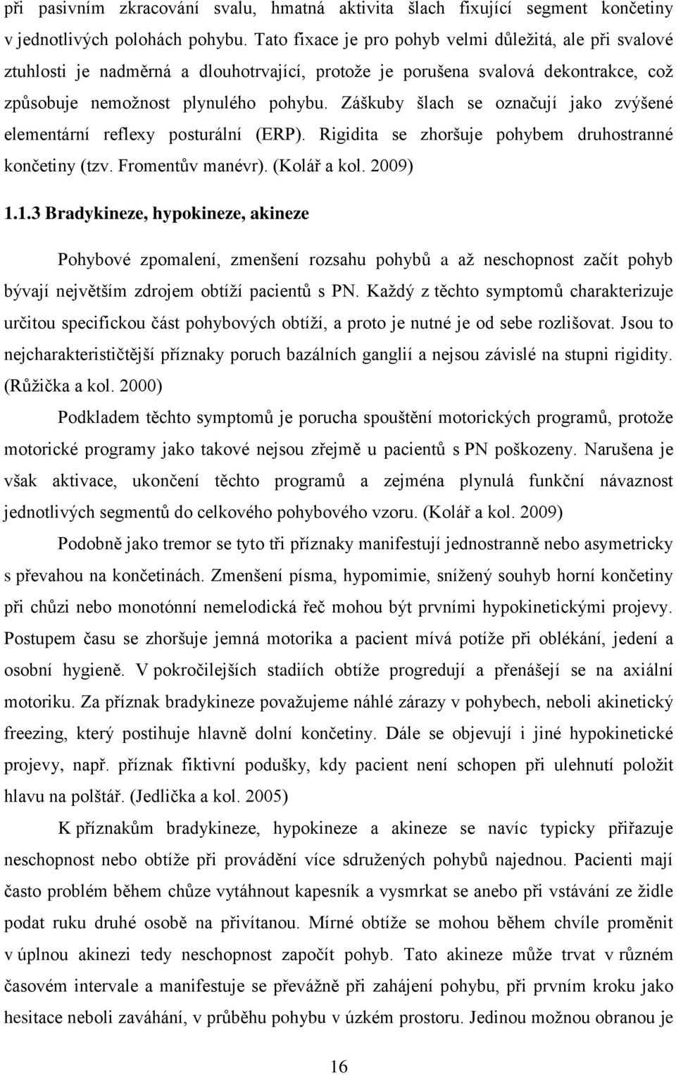 Záškuby šlach se označují jako zvýšené elementární reflexy posturální (ERP). Rigidita se zhoršuje pohybem druhostranné končetiny (tzv. Fromentův manévr). (Kolář a kol. 2009) 1.