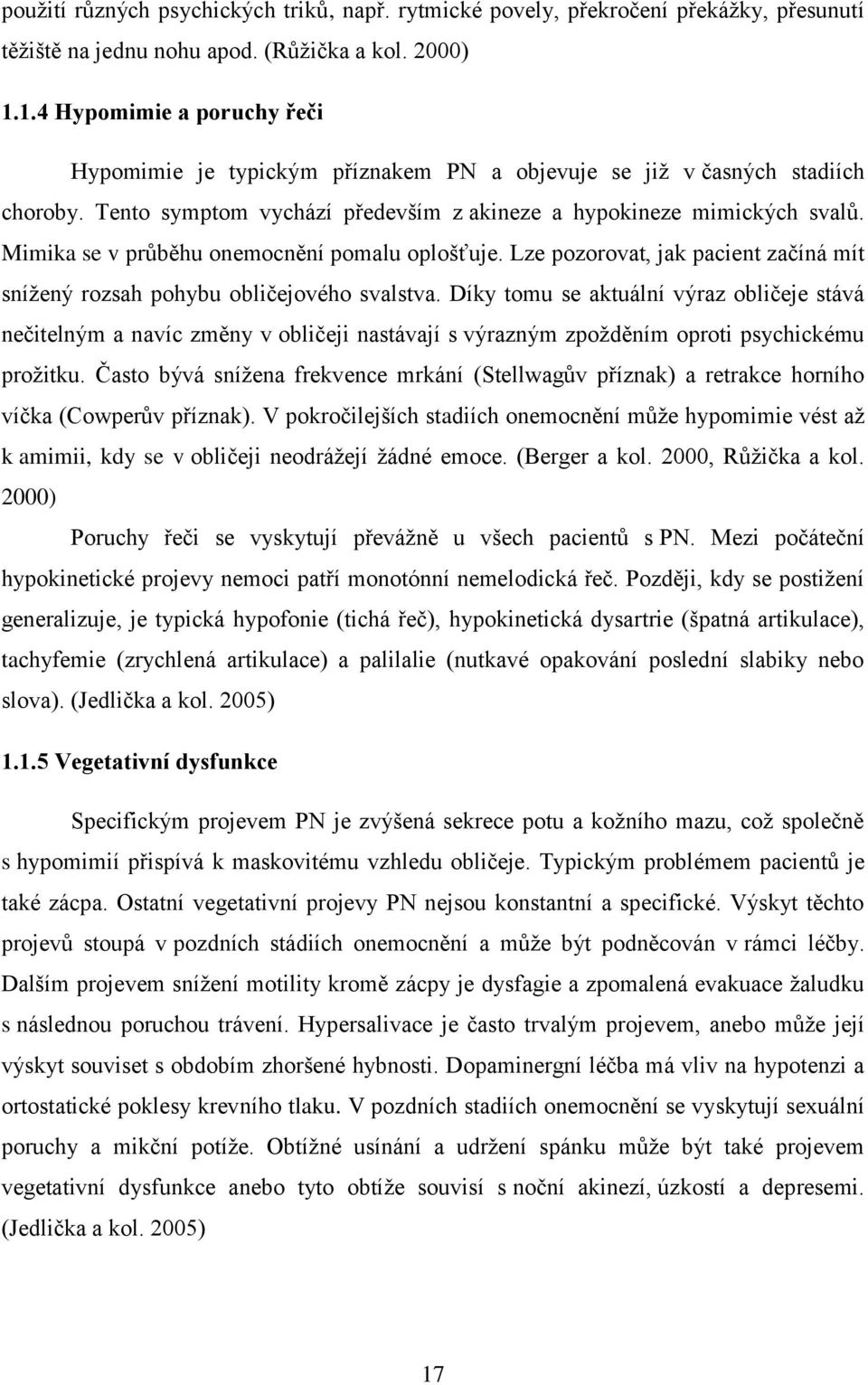 Mimika se v průběhu onemocnění pomalu oplošťuje. Lze pozorovat, jak pacient začíná mít snížený rozsah pohybu obličejového svalstva.