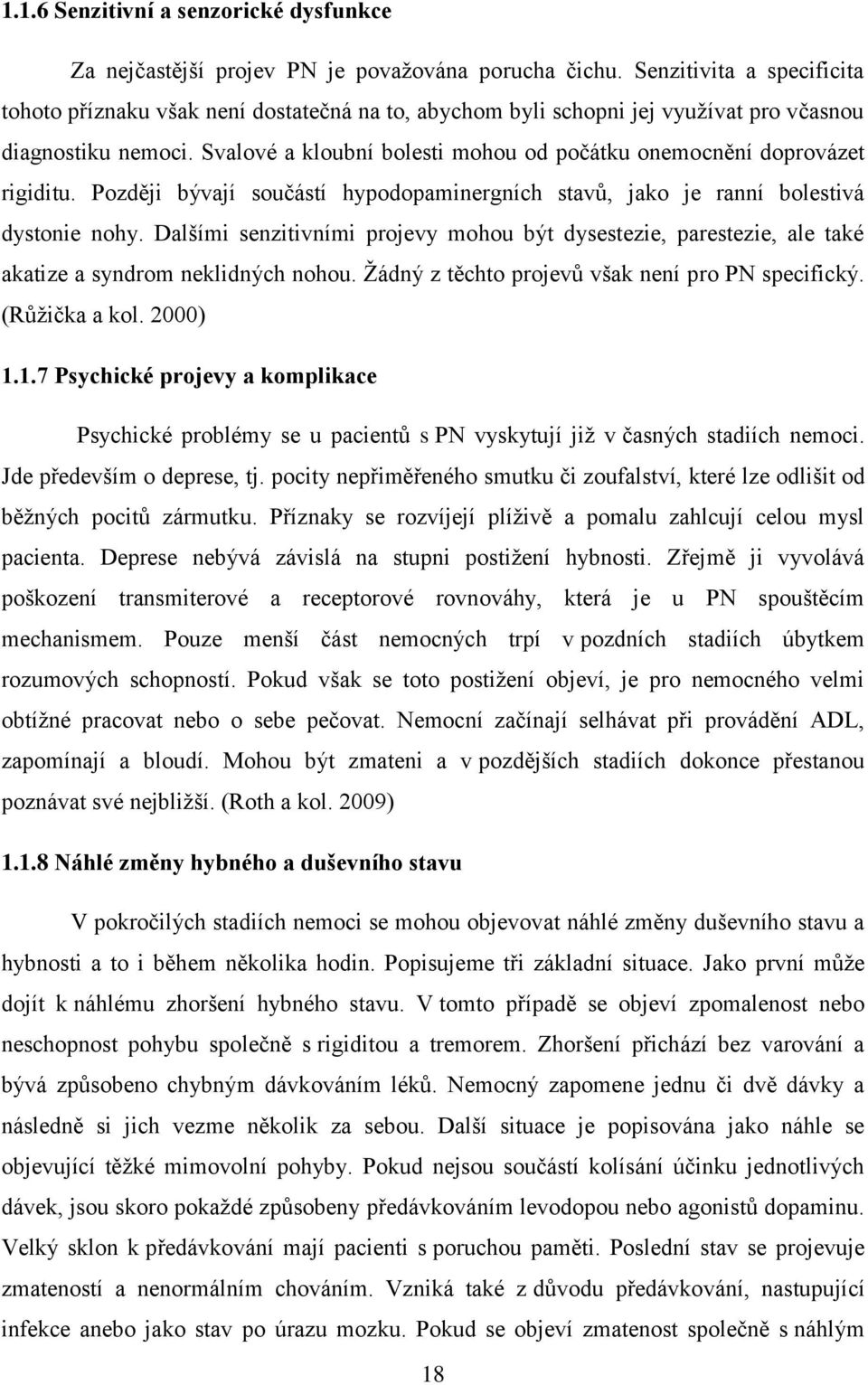 Svalové a kloubní bolesti mohou od počátku onemocnění doprovázet rigiditu. Později bývají součástí hypodopaminergních stavů, jako je ranní bolestivá dystonie nohy.