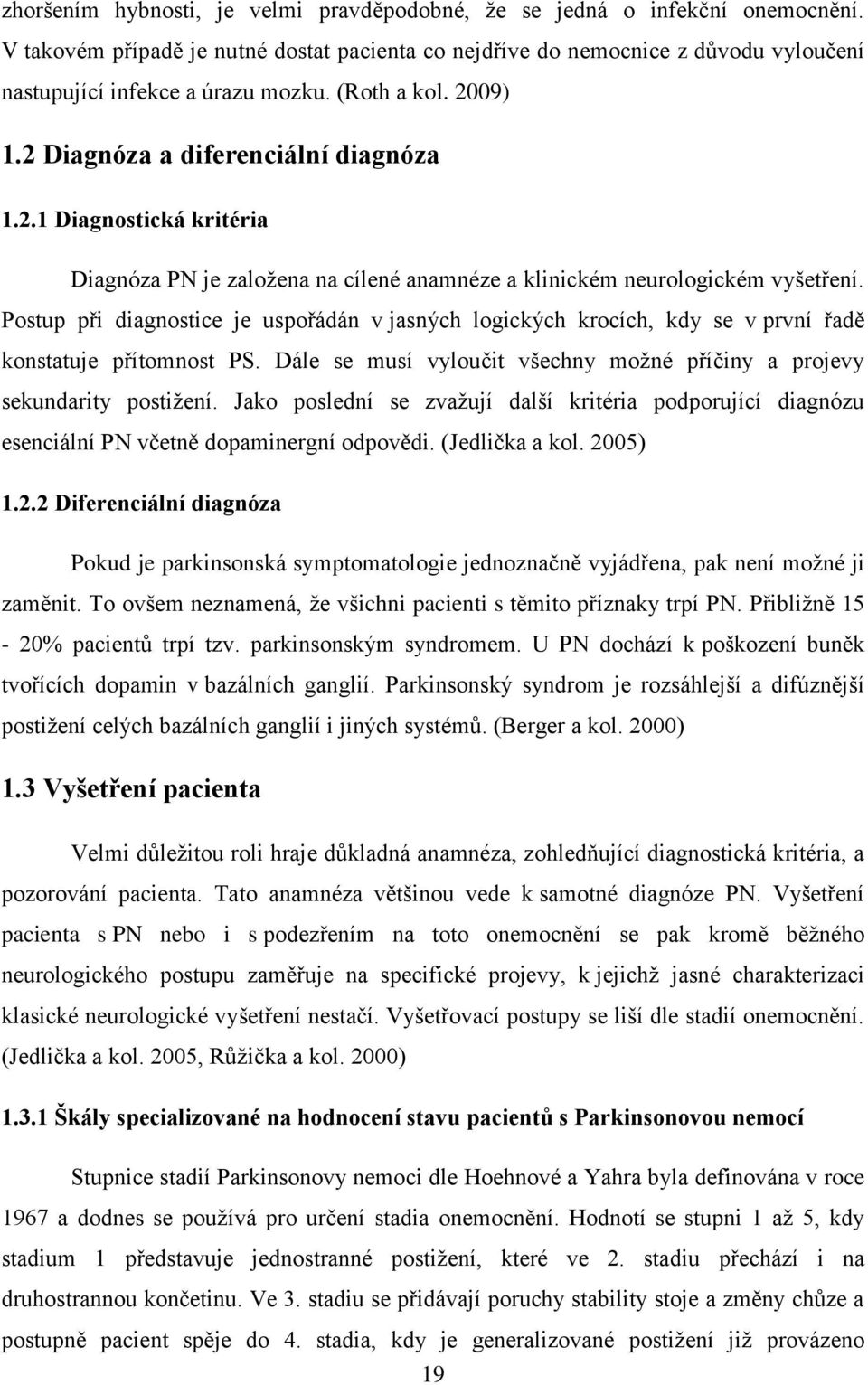 Postup při diagnostice je uspořádán v jasných logických krocích, kdy se v první řadě konstatuje přítomnost PS. Dále se musí vyloučit všechny možné příčiny a projevy sekundarity postižení.