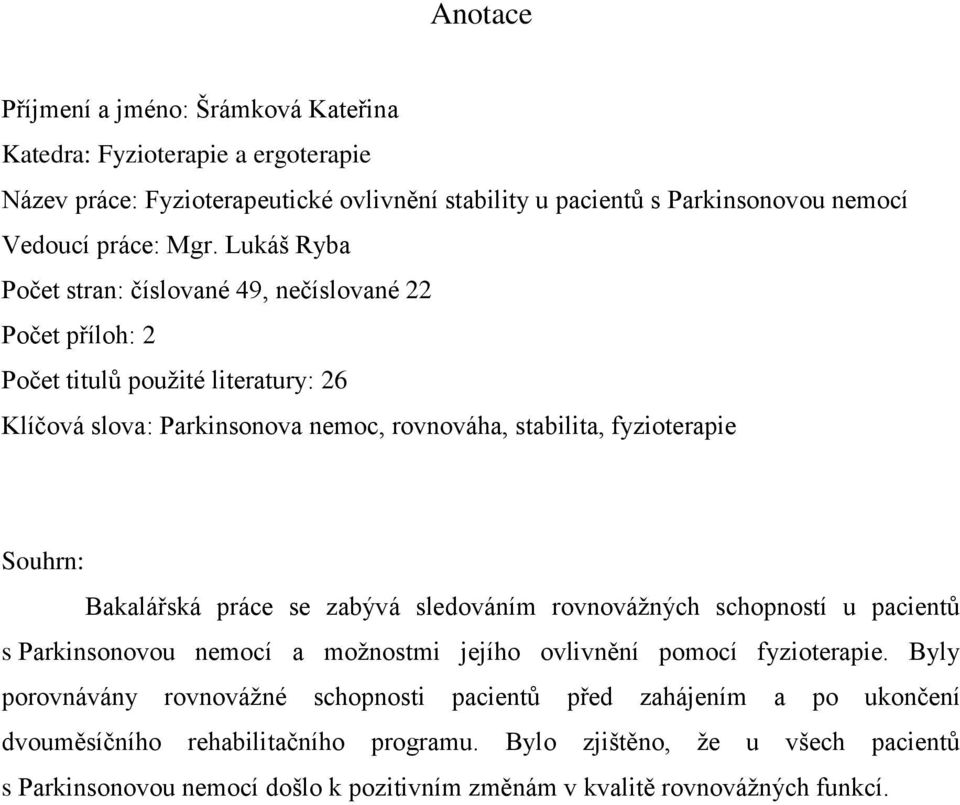 Bakalářská práce se zabývá sledováním rovnovážných schopností u pacientů s Parkinsonovou nemocí a možnostmi jejího ovlivnění pomocí fyzioterapie.