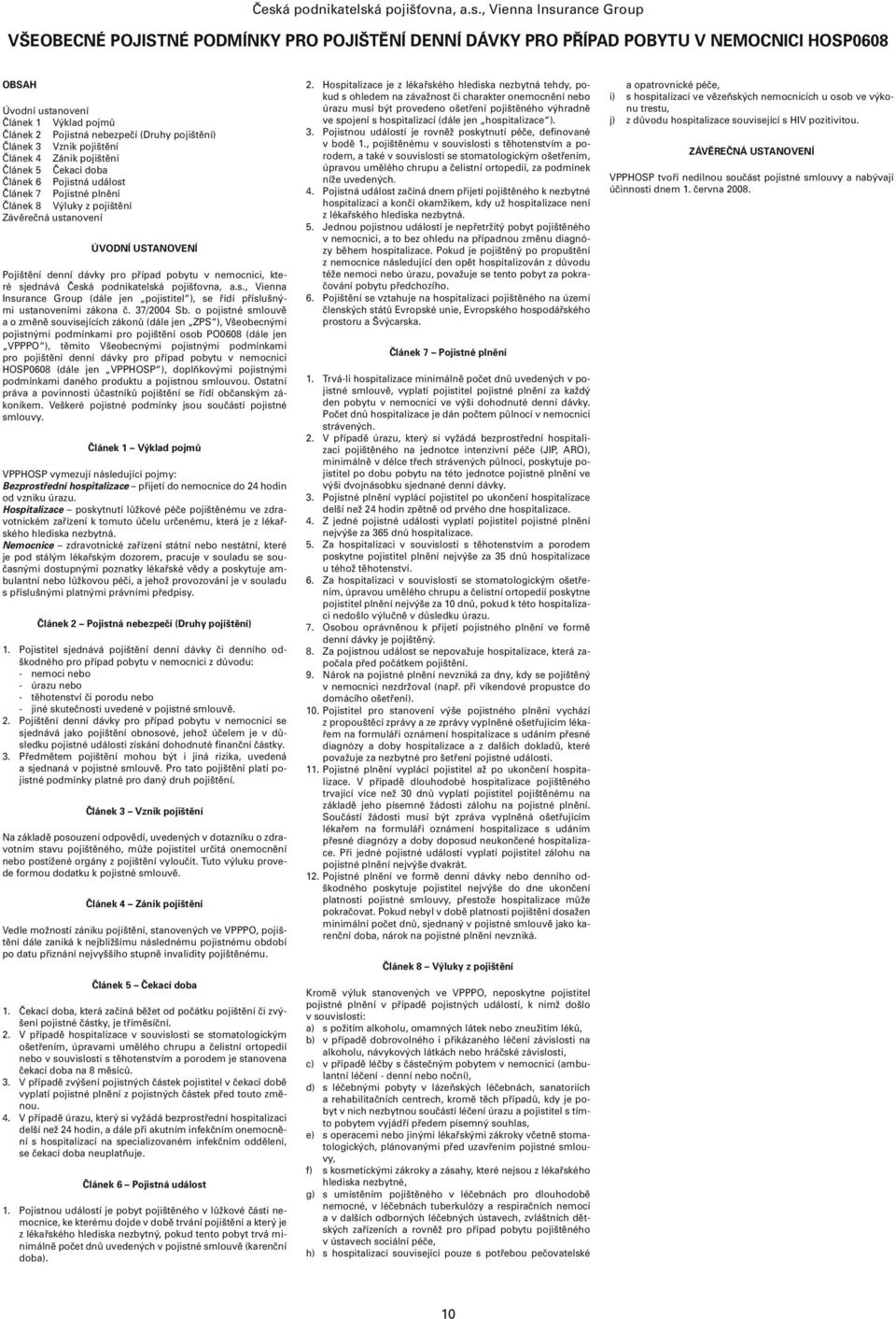 Závěrečná ustanovení ÚVODNÍ USTANOVENÍ Pojištění denní dávky pro případ pobytu v nemocnici, které sjednává Česká podnikatelská pojišťovna, a.s., Vienna Insurance Group (dále jen pojistitel ), se řídí příslušnými ustanoveními zákona č.