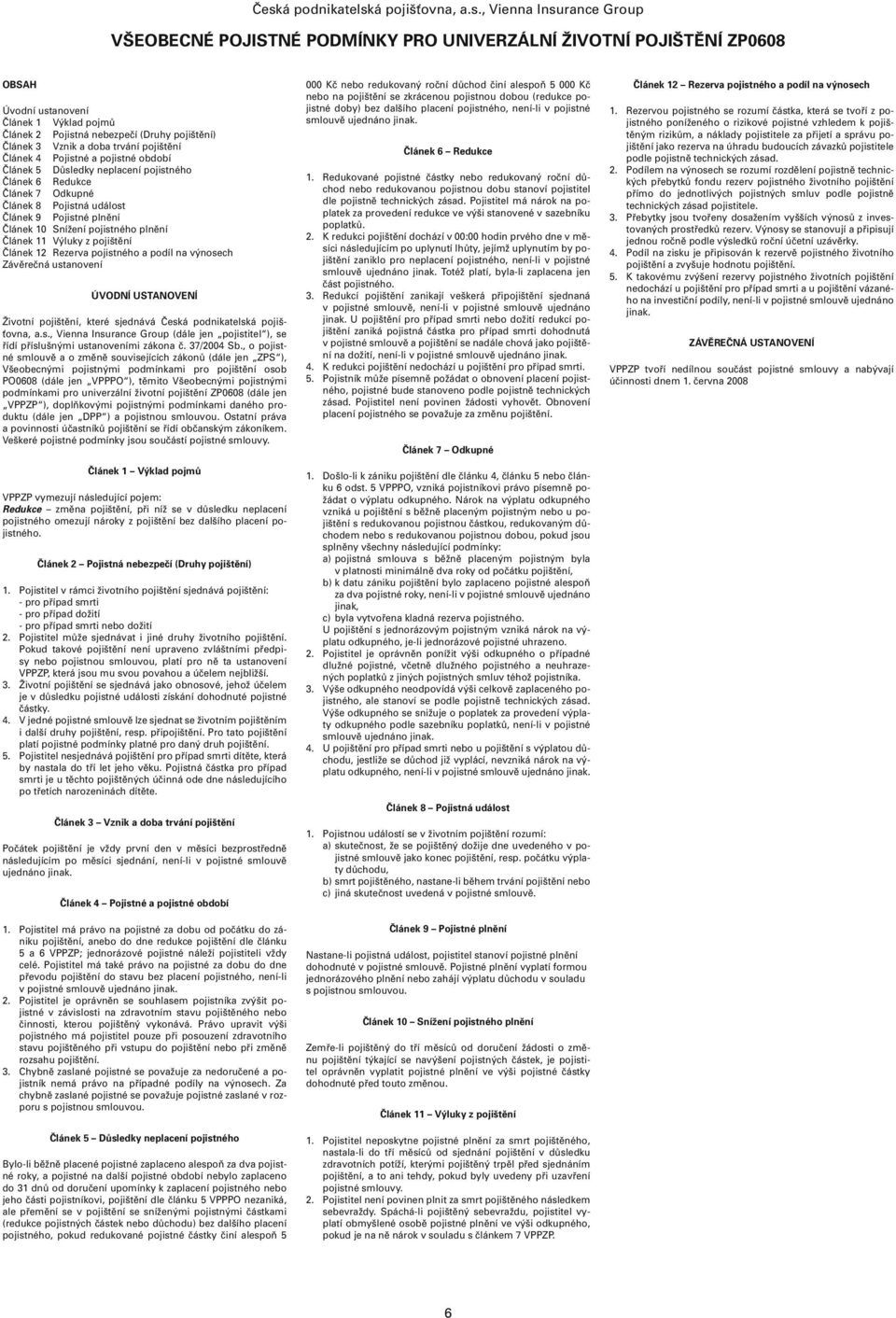 událost Článek 9 Pojistné plnění Článek 10 Snížení pojistného plnění Článek 11 Výluky z pojištění Článek 12 Rezerva pojistného a podíl na výnosech Závěrečná ustanovení ÚVODNÍ USTANOVENÍ Životní