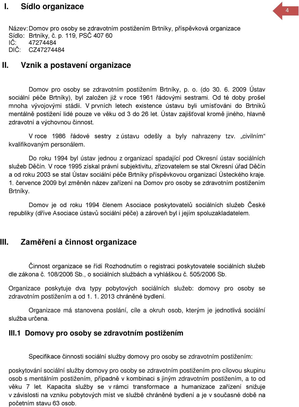 Od té doby prošel mnoha vývojovými stádii. V prvních letech existence ústavu byli umísťováni do Brtníků mentálně postižení lidé pouze ve věku od 3 do 26 let.